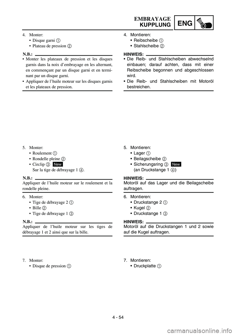 YAMAHA YZ450F 2007 Owners Manual 4 - 54
ENG
4. Montieren:
Reibscheibe 1
Stahlscheibe 2
HINWEIS:
Die Reib- und Stahlscheiben abwechselnd
einbauen; darauf achten, dass mit einer
Reibscheibe begonnen und abgeschlossen
wird.
Die Re YAMAHA YZ450F 2007 Owners Manual 4 - 54
ENG
4. Montieren:
Reibscheibe 1
Stahlscheibe 2
HINWEIS:
Die Reib- und Stahlscheiben abwechselnd
einbauen; darauf achten, dass mit einer
Reibscheibe begonnen und abgeschlossen
wird.
Die Re