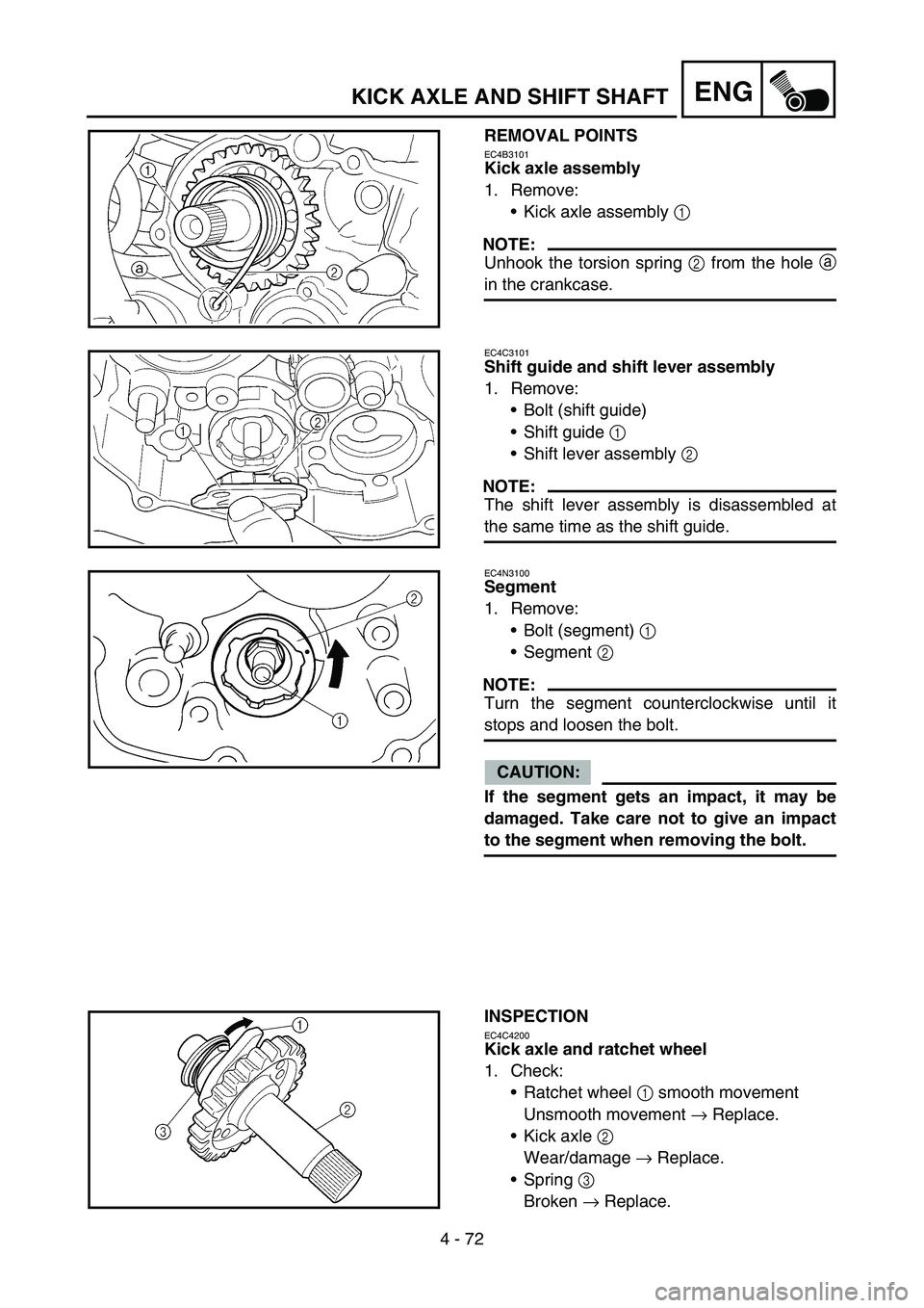 YAMAHA YZ450F 2007 Owners Manual 4 - 72
ENGKICK AXLE AND SHIFT SHAFT
REMOVAL POINTS
EC4B3101
Kick axle assembly
1. Remove:
Kick axle assembly 1
NOTE:
Unhook the torsion spring 2 from the hole a
in the crankcase.
EC4C3101
Shift guid YAMAHA YZ450F 2007 Owners Manual 4 - 72
ENGKICK AXLE AND SHIFT SHAFT
REMOVAL POINTS
EC4B3101
Kick axle assembly
1. Remove:
Kick axle assembly 1
NOTE:
Unhook the torsion spring 2 from the hole a
in the crankcase.
EC4C3101
Shift guid