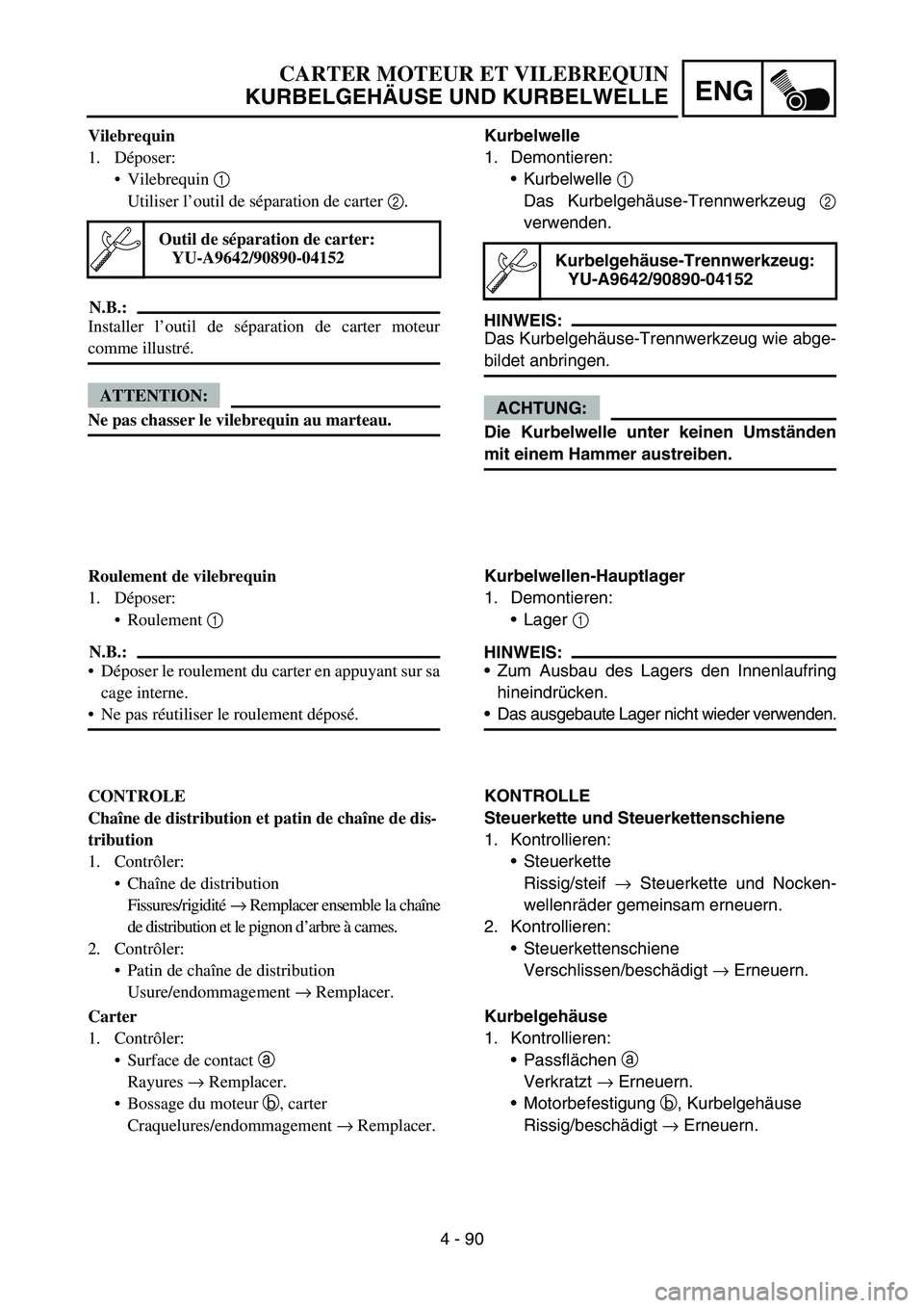 YAMAHA YZ450F 2007 Notices Demploi (in French) 4 - 90
ENG
Kurbelwelle
1. Demontieren:
Kurbelwelle 1
Das Kurbelgehäuse-Trennwerkzeug 2
verwenden.
HINWEIS:
Das Kurbelgehäuse-Trennwerkzeug wie abge-
bildet anbringen.
ACHTUNG:
Die Kurbelwelle unte YAMAHA YZ450F 2007 Notices Demploi (in French) 4 - 90
ENG
Kurbelwelle
1. Demontieren:
Kurbelwelle 1
Das Kurbelgehäuse-Trennwerkzeug 2
verwenden.
HINWEIS:
Das Kurbelgehäuse-Trennwerkzeug wie abge-
bildet anbringen.
ACHTUNG:
Die Kurbelwelle unte