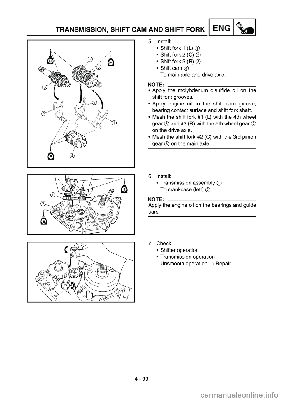 YAMAHA YZ450F 2007 Manual Online 4 - 99
ENGTRANSMISSION, SHIFT CAM AND SHIFT FORK
5. Install:
Shift fork 1 (L) 1
Shift fork 2 (C) 2
Shift fork 3 (R) 3
Shift cam 4
To main axle and drive axle.
NOTE:
Apply the molybdenum disul YAMAHA YZ450F 2007 Manual Online 4 - 99
ENGTRANSMISSION, SHIFT CAM AND SHIFT FORK
5. Install:
Shift fork 1 (L) 1
Shift fork 2 (C) 2
Shift fork 3 (R) 3
Shift cam 4
To main axle and drive axle.
NOTE:
Apply the molybdenum disul