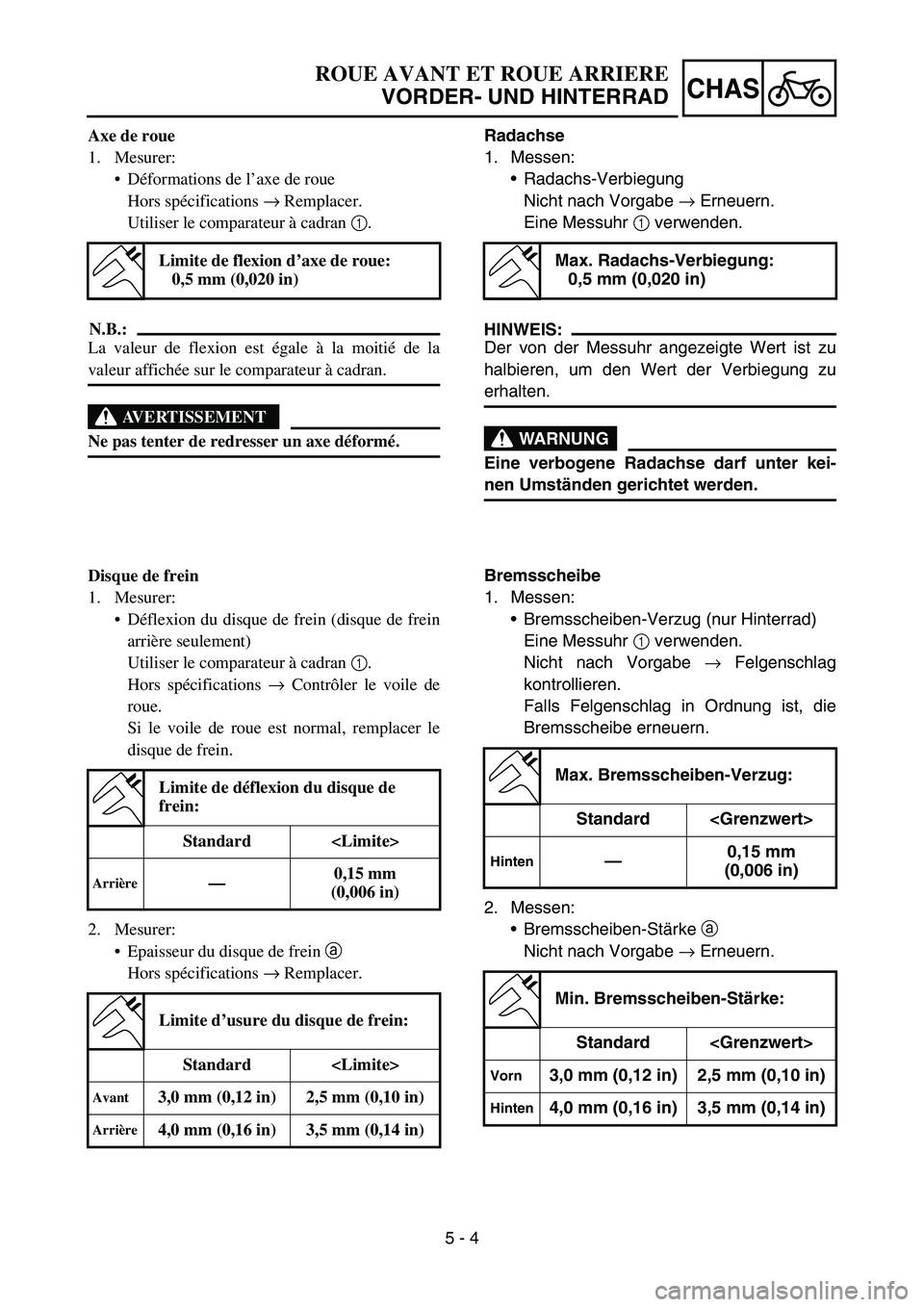 YAMAHA YZ450F 2007 Notices Demploi (in French) 5 - 4
CHAS
Axe de roue
1. Mesurer:
Déformations de l’axe de roue
Hors spécifications → Remplacer.
Utiliser le comparateur à cadran 1.
N.B.:
La valeur de flexion est égale à la moitié de la
YAMAHA YZ450F 2007 Notices Demploi (in French) 5 - 4
CHAS
Axe de roue
1. Mesurer:
Déformations de l’axe de roue
Hors spécifications → Remplacer.
Utiliser le comparateur à cadran 1.
N.B.:
La valeur de flexion est égale à la moitié de la