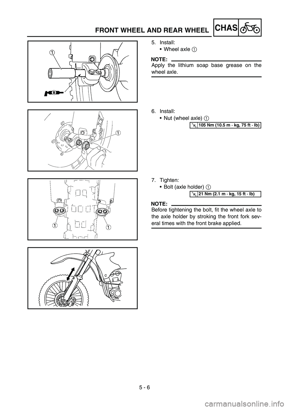 YAMAHA YZ450F 2007 Notices Demploi (in French) 5 - 6
CHASFRONT WHEEL AND REAR WHEEL
5. Install:
Wheel axle 1
NOTE:
Apply the lithium soap base grease on the
wheel axle.
6. Install:
Nut (wheel axle) 1
T R..105 Nm (10.5 m · kg, 75 ft · lb)
7. YAMAHA YZ450F 2007 Notices Demploi (in French) 5 - 6
CHASFRONT WHEEL AND REAR WHEEL
5. Install:
Wheel axle 1
NOTE:
Apply the lithium soap base grease on the
wheel axle.
6. Install:
Nut (wheel axle) 1
T R..105 Nm (10.5 m · kg, 75 ft · lb)
7.