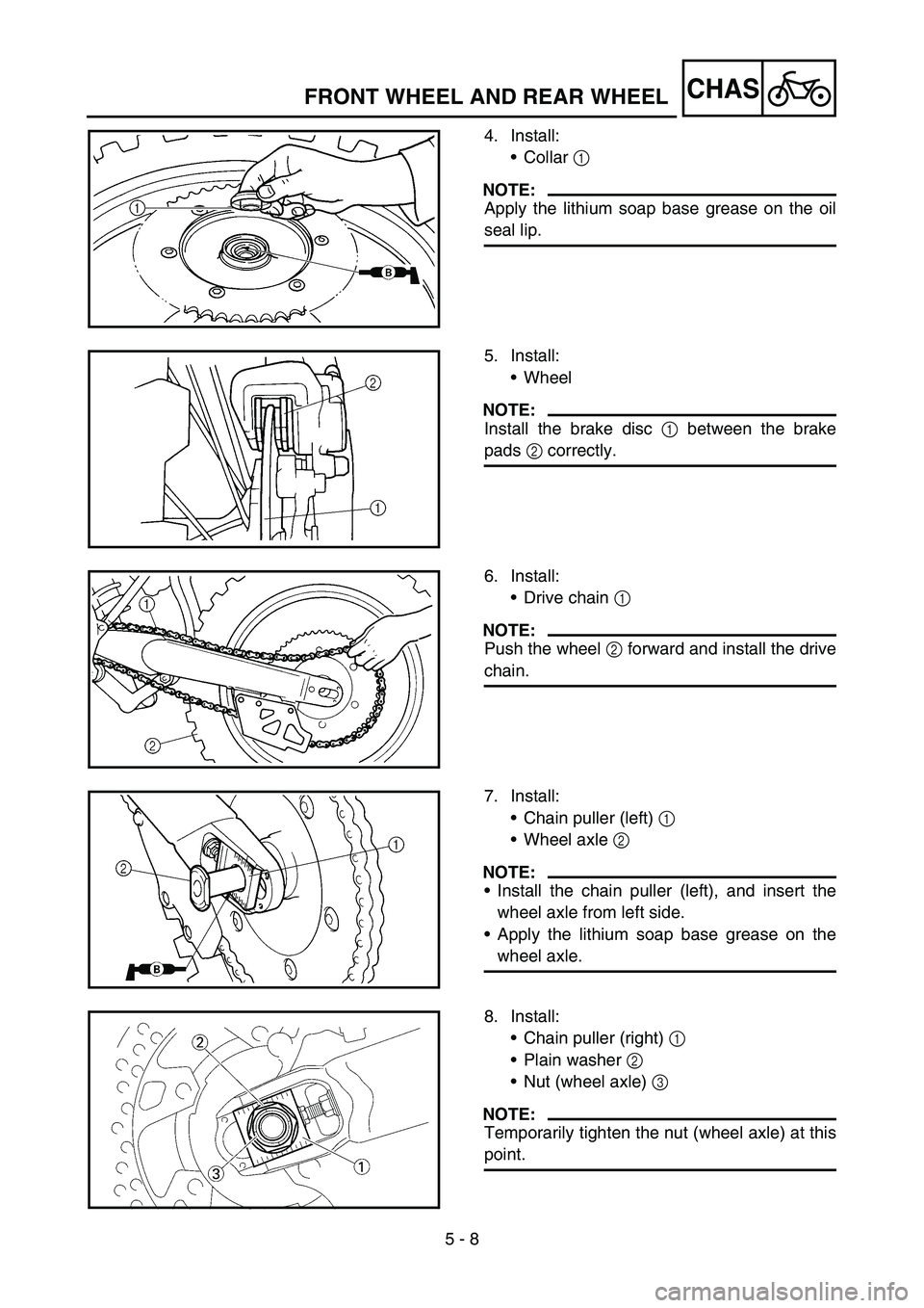 YAMAHA YZ450F 2007 Notices Demploi (in French) 5 - 8
CHAS
4. Install:
Collar 1
NOTE:
Apply the lithium soap base grease on the oil
seal lip.
5. Install:
Wheel
NOTE:
Install the brake disc 1 between the brake
pads 2 correctly.
6. Install:
Drive YAMAHA YZ450F 2007 Notices Demploi (in French) 5 - 8
CHAS
4. Install:
Collar 1
NOTE:
Apply the lithium soap base grease on the oil
seal lip.
5. Install:
Wheel
NOTE:
Install the brake disc 1 between the brake
pads 2 correctly.
6. Install:
Drive