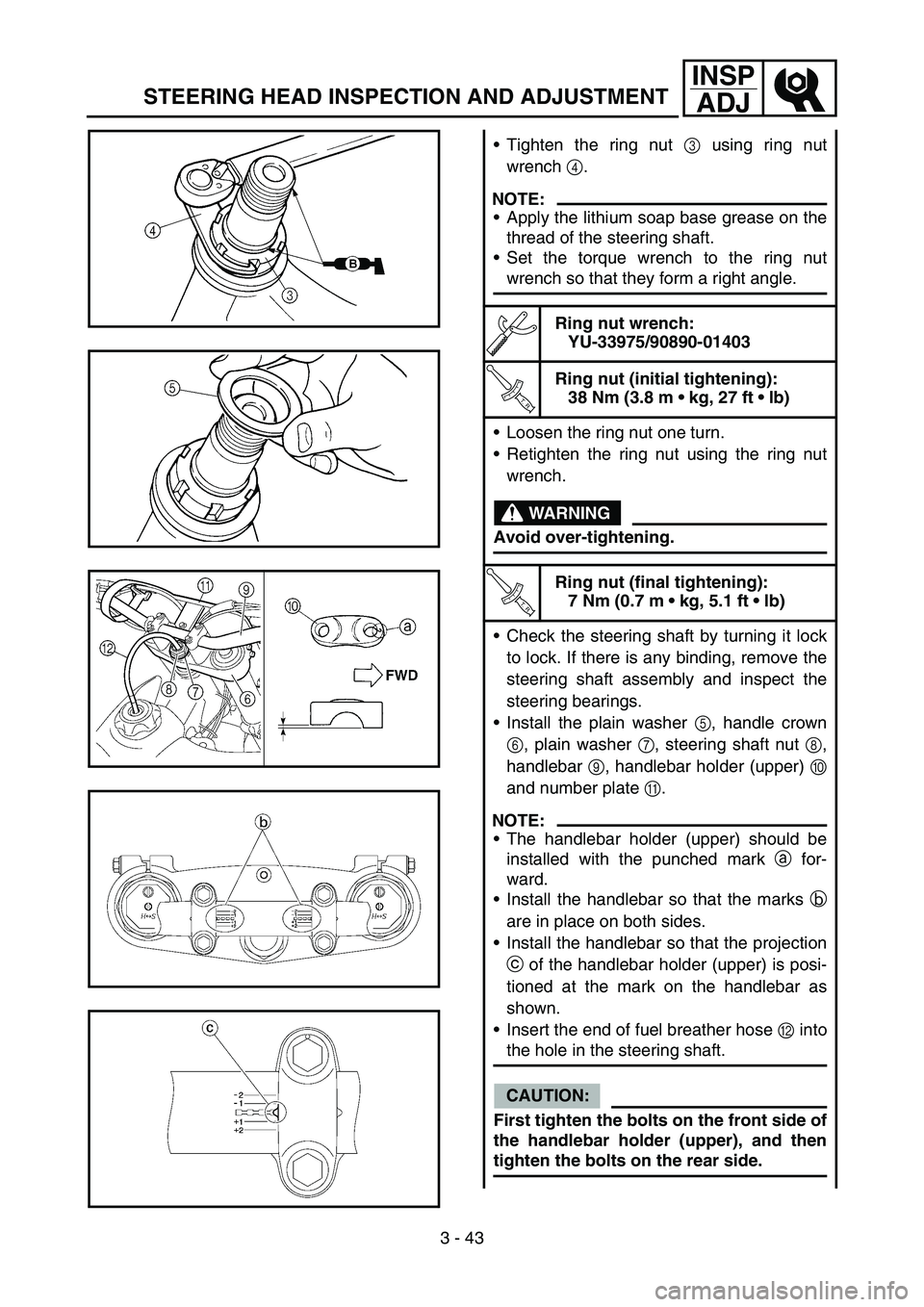 YAMAHA YZ450F 2006 Owners Manual 3 - 43
INSP
ADJ
STEERING HEAD INSPECTION AND ADJUSTMENT
Tighten the ring nut 3 using ring nut
wrench 4.
NOTE:
Apply the lithium soap base grease on the
thread of the steering shaft.
Set the torque YAMAHA YZ450F 2006 Owners Manual 3 - 43
INSP
ADJ
STEERING HEAD INSPECTION AND ADJUSTMENT
Tighten the ring nut 3 using ring nut
wrench 4.
NOTE:
Apply the lithium soap base grease on the
thread of the steering shaft.
Set the torque