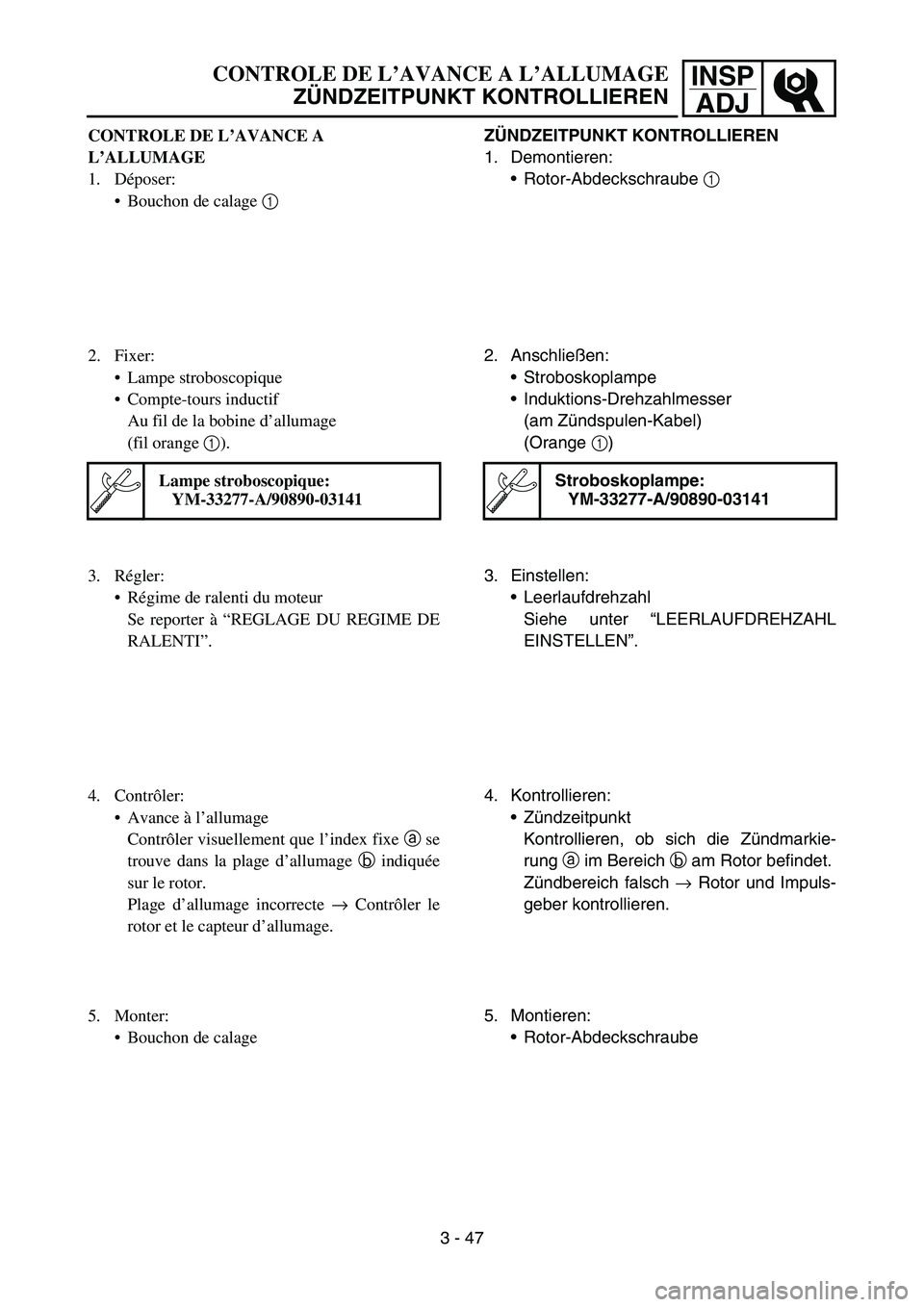 YAMAHA YZ450F 2006 Owners Manual INSP
ADJCONTROLE DE L’AVANCE A L’ALLUMAGE
ZÜNDZEITPUNKT KONTROLLIEREN
ZÜNDZEITPUNKT KONTROLLIEREN
1. Demontieren:
Rotor-Abdeckschraube 1
2. Anschließen:
Stroboskoplampe
Induktions-Drehzahlm YAMAHA YZ450F 2006 Owners Manual INSP
ADJCONTROLE DE L’AVANCE A L’ALLUMAGE
ZÜNDZEITPUNKT KONTROLLIEREN
ZÜNDZEITPUNKT KONTROLLIEREN
1. Demontieren:
Rotor-Abdeckschraube 1
2. Anschließen:
Stroboskoplampe
Induktions-Drehzahlm