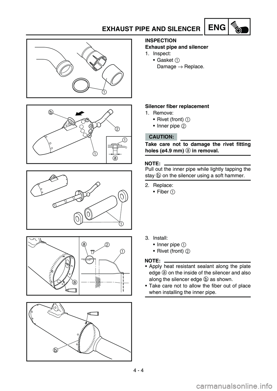 YAMAHA YZ450F 2006 Owners Manual 4 - 4
ENGEXHAUST PIPE AND SILENCER
INSPECTION
Exhaust pipe and silencer
1. Inspect:
Gasket 1
Damage → Replace.
1
Silencer fiber replacement
1. Remove:
Rivet (front) 1
Inner pipe 2
CAUTION:
Tak YAMAHA YZ450F 2006 Owners Manual 4 - 4
ENGEXHAUST PIPE AND SILENCER
INSPECTION
Exhaust pipe and silencer
1. Inspect:
Gasket 1
Damage → Replace.
1
Silencer fiber replacement
1. Remove:
Rivet (front) 1
Inner pipe 2
CAUTION:
Tak