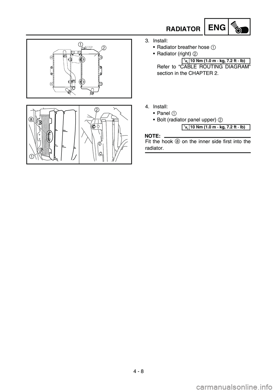 YAMAHA YZ450F 2006 Owners Manual 4 - 8
ENGRADIATOR
3. Install:
Radiator breather hose 1
Radiator (right) 2
Refer to “CABLE ROUTING DIAGRAM”
section in the CHAPTER 2.
T R..10 Nm (1.0 m · kg, 7.2 ft · lb)
4. Install:
Panel 1 YAMAHA YZ450F 2006 Owners Manual 4 - 8
ENGRADIATOR
3. Install:
Radiator breather hose 1
Radiator (right) 2
Refer to “CABLE ROUTING DIAGRAM”
section in the CHAPTER 2.
T R..10 Nm (1.0 m · kg, 7.2 ft · lb)
4. Install:
Panel 1