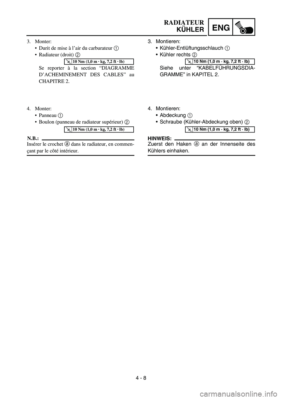 YAMAHA YZ450F 2006 Owners Manual 4 - 8
ENG
3. Montieren:
Kühler-Entlüftungsschlauch 1
Kühler rechts 2
Siehe unter “KABELFÜHRUNGSDIA-
GRAMME” in KAPITEL 2.
T R..10 Nm (1,0 m · kg, 7,2 ft · lb)
4. Montieren:
Abdeckung 1 YAMAHA YZ450F 2006 Owners Manual 4 - 8
ENG
3. Montieren:
Kühler-Entlüftungsschlauch 1
Kühler rechts 2
Siehe unter “KABELFÜHRUNGSDIA-
GRAMME” in KAPITEL 2.
T R..10 Nm (1,0 m · kg, 7,2 ft · lb)
4. Montieren:
Abdeckung 1