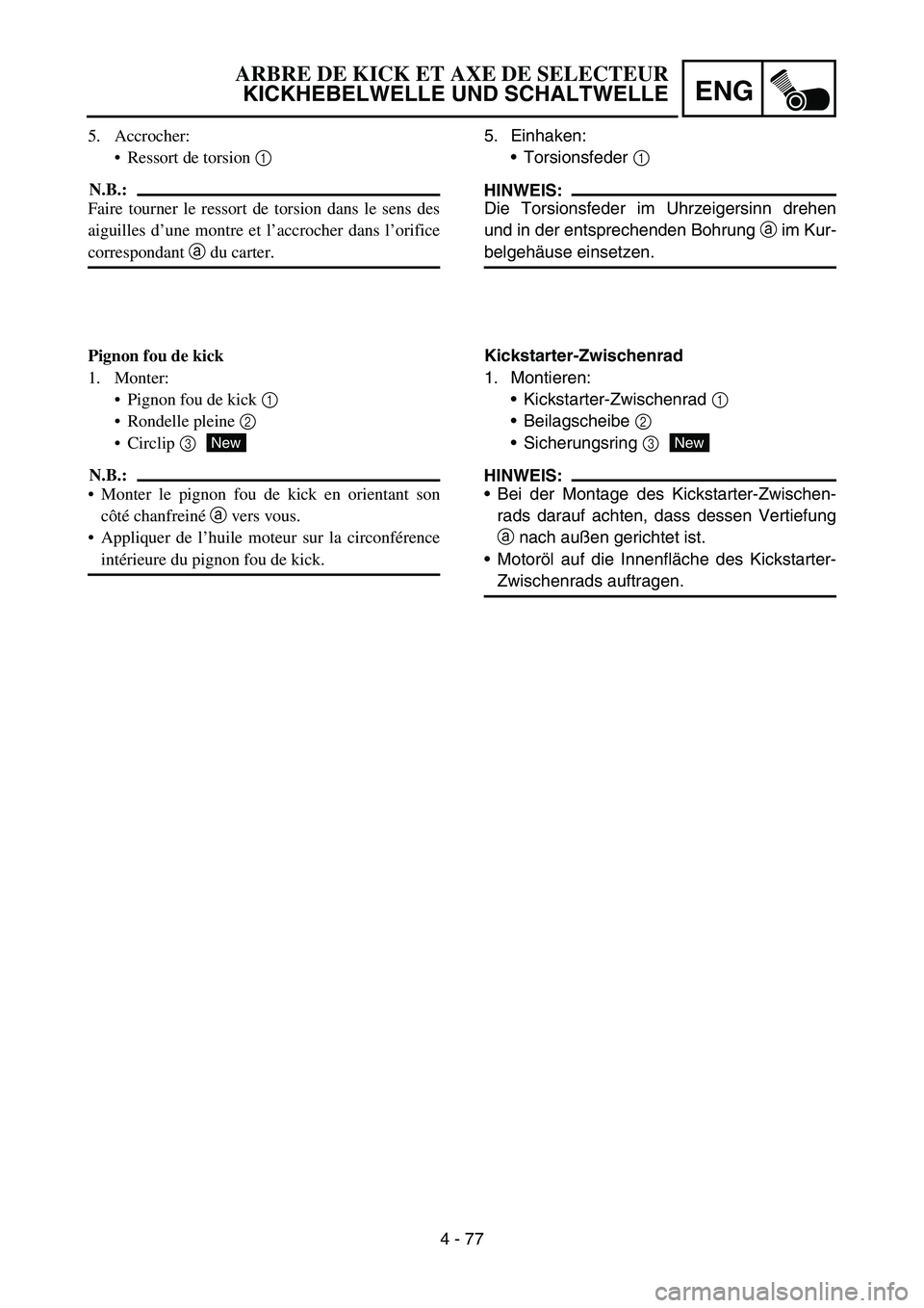 YAMAHA YZ450F 2006  Notices Demploi (in French) 4 - 77
ENG
5. Einhaken:
Torsionsfeder 1 
HINWEIS:
Die Torsionsfeder im Uhrzeigersinn drehen
und in der entsprechenden Bohrung a im Kur-
belgehäuse einsetzen.
Kickstarter-Zwischenrad
1. Montieren:
K