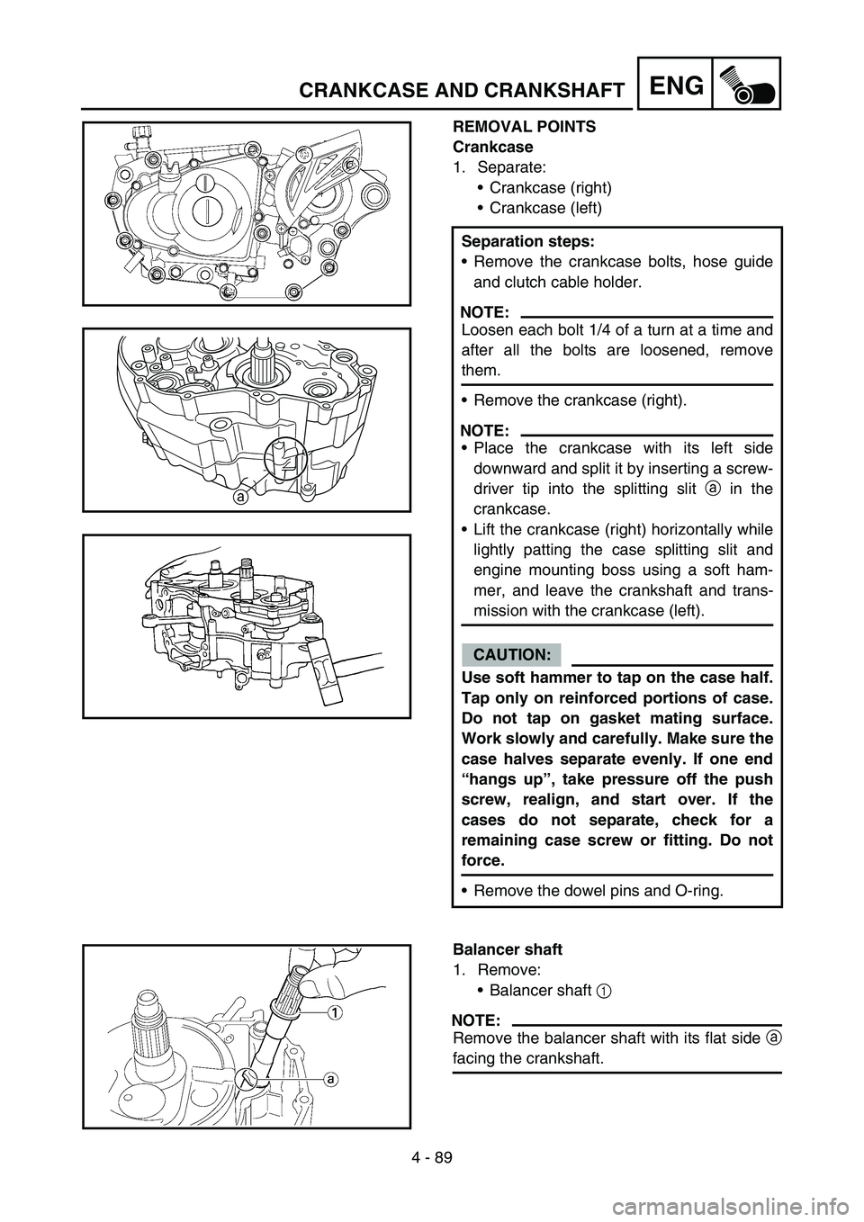 YAMAHA YZ450F 2006 Owners Manual 4 - 89
ENGCRANKCASE AND CRANKSHAFT
REMOVAL POINTS
Crankcase
1. Separate:
Crankcase (right)
Crankcase (left)
Separation steps:
Remove the crankcase bolts, hose guide
and clutch cable holder.
NOTE:
L YAMAHA YZ450F 2006 Owners Manual 4 - 89
ENGCRANKCASE AND CRANKSHAFT
REMOVAL POINTS
Crankcase
1. Separate:
Crankcase (right)
Crankcase (left)
Separation steps:
Remove the crankcase bolts, hose guide
and clutch cable holder.
NOTE:
L