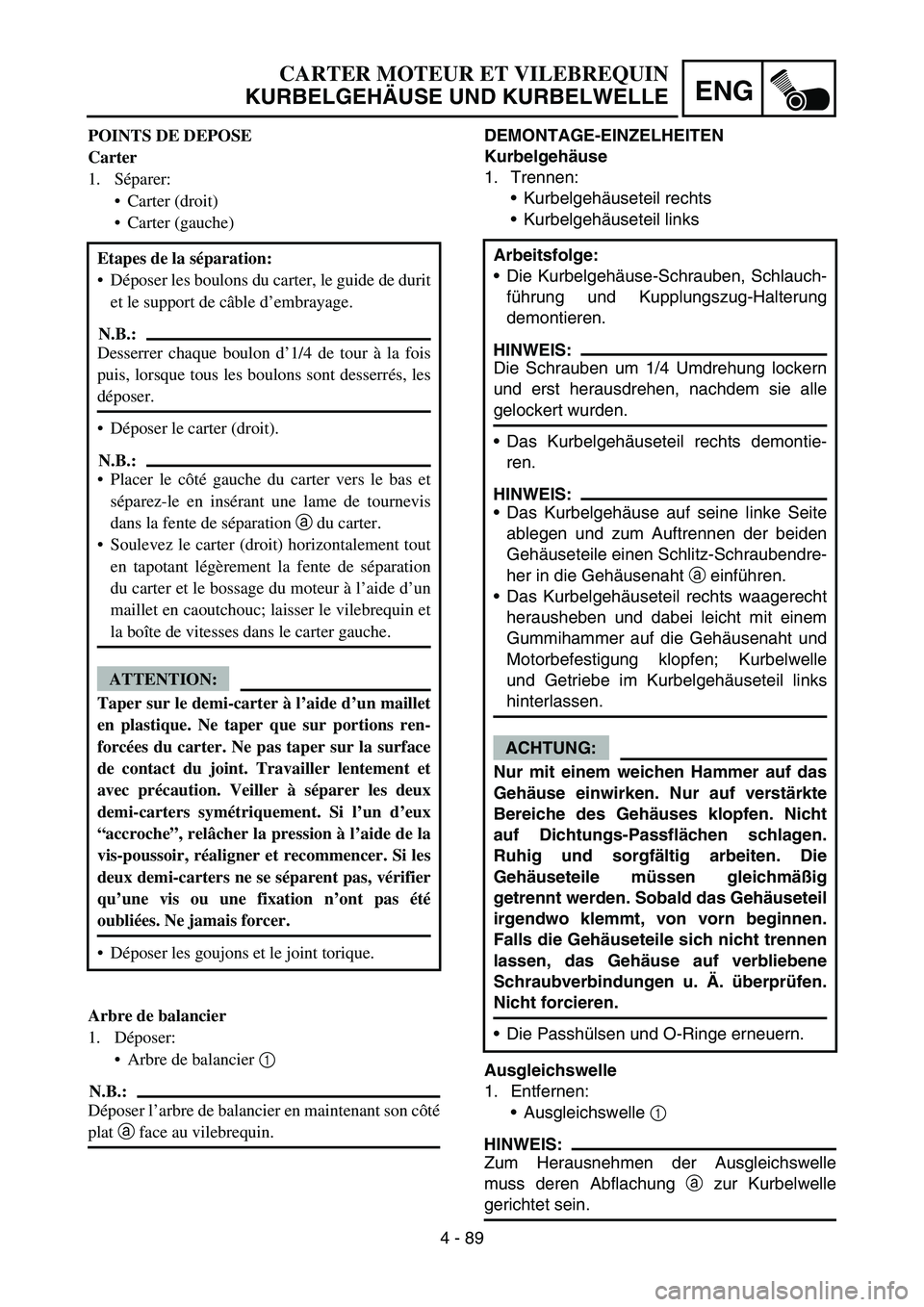 YAMAHA YZ450F 2006 Notices Demploi (in French) 4 - 89
ENG
DEMONTAGE-EINZELHEITEN
Kurbelgehäuse
1. Trennen:
Kurbelgehäuseteil rechts
Kurbelgehäuseteil links
Ausgleichswelle
1. Entfernen:
Ausgleichswelle 1
HINWEIS:
Zum Herausnehmen der Ausgle YAMAHA YZ450F 2006 Notices Demploi (in French) 4 - 89
ENG
DEMONTAGE-EINZELHEITEN
Kurbelgehäuse
1. Trennen:
Kurbelgehäuseteil rechts
Kurbelgehäuseteil links
Ausgleichswelle
1. Entfernen:
Ausgleichswelle 1
HINWEIS:
Zum Herausnehmen der Ausgle