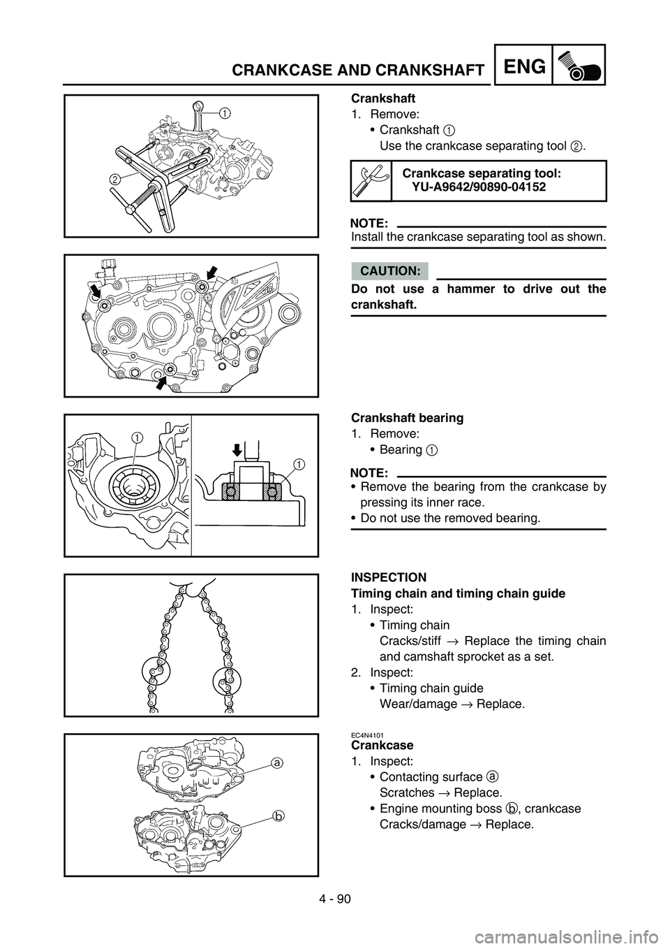 YAMAHA YZ450F 2006 Notices Demploi (in French) 4 - 90
ENGCRANKCASE AND CRANKSHAFT
Crankshaft
1. Remove:
Crankshaft 1
Use the crankcase separating tool 2.
NOTE:
Install the crankcase separating tool as shown.
CAUTION:
Do not use a hammer to drive YAMAHA YZ450F 2006 Notices Demploi (in French) 4 - 90
ENGCRANKCASE AND CRANKSHAFT
Crankshaft
1. Remove:
Crankshaft 1
Use the crankcase separating tool 2.
NOTE:
Install the crankcase separating tool as shown.
CAUTION:
Do not use a hammer to drive