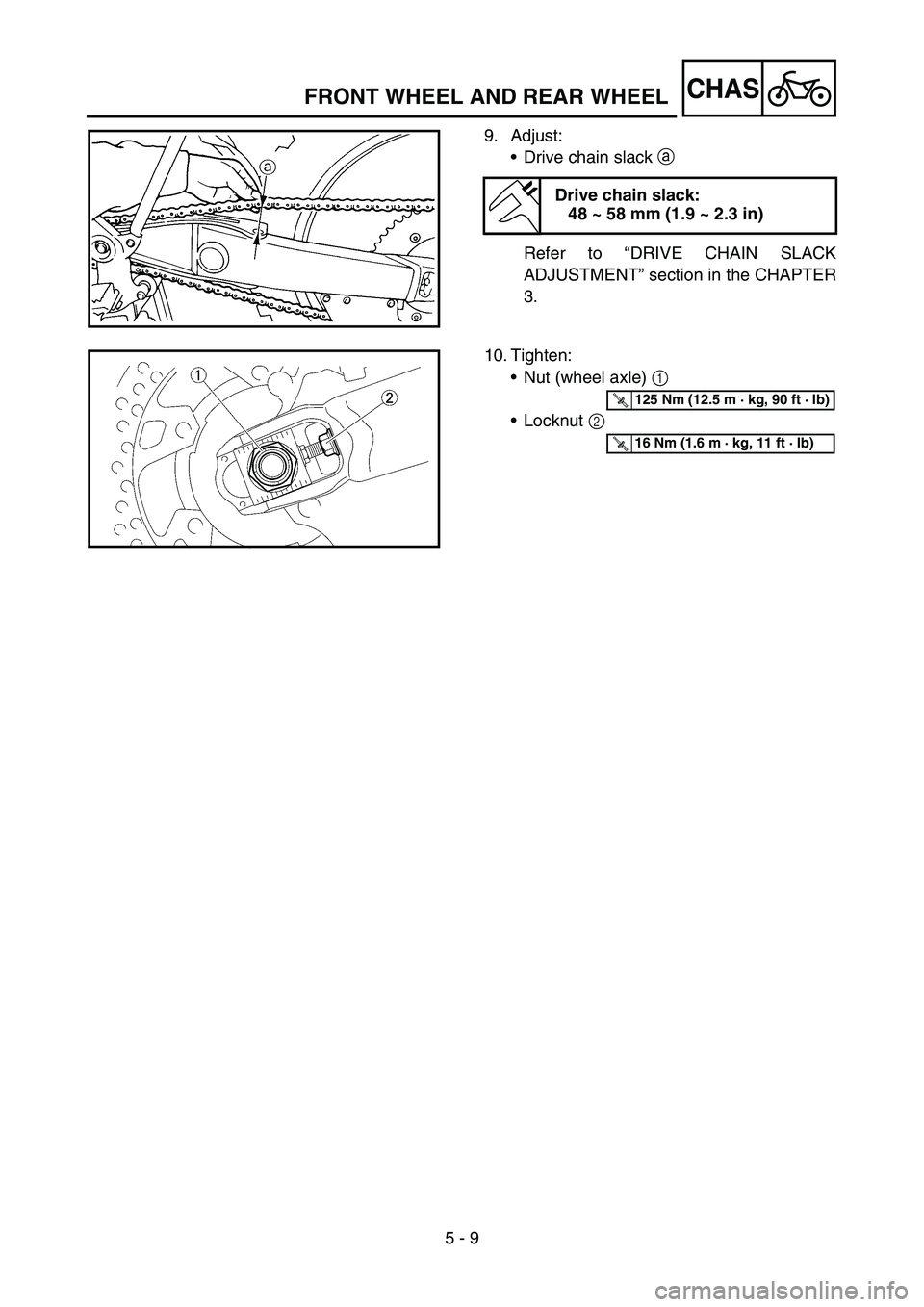 YAMAHA YZ450F 2006 Notices Demploi (in French) 5 - 9
CHASFRONT WHEEL AND REAR WHEEL
9. Adjust:
Drive chain slack a
Refer to “DRIVE CHAIN SLACK
ADJUSTMENT” section in the CHAPTER
3.
Drive chain slack:
48 ~ 58 mm (1.9 ~ 2.3 in)
10. Tighten:
N YAMAHA YZ450F 2006 Notices Demploi (in French) 5 - 9
CHASFRONT WHEEL AND REAR WHEEL
9. Adjust:
Drive chain slack a
Refer to “DRIVE CHAIN SLACK
ADJUSTMENT” section in the CHAPTER
3.
Drive chain slack:
48 ~ 58 mm (1.9 ~ 2.3 in)
10. Tighten:
N