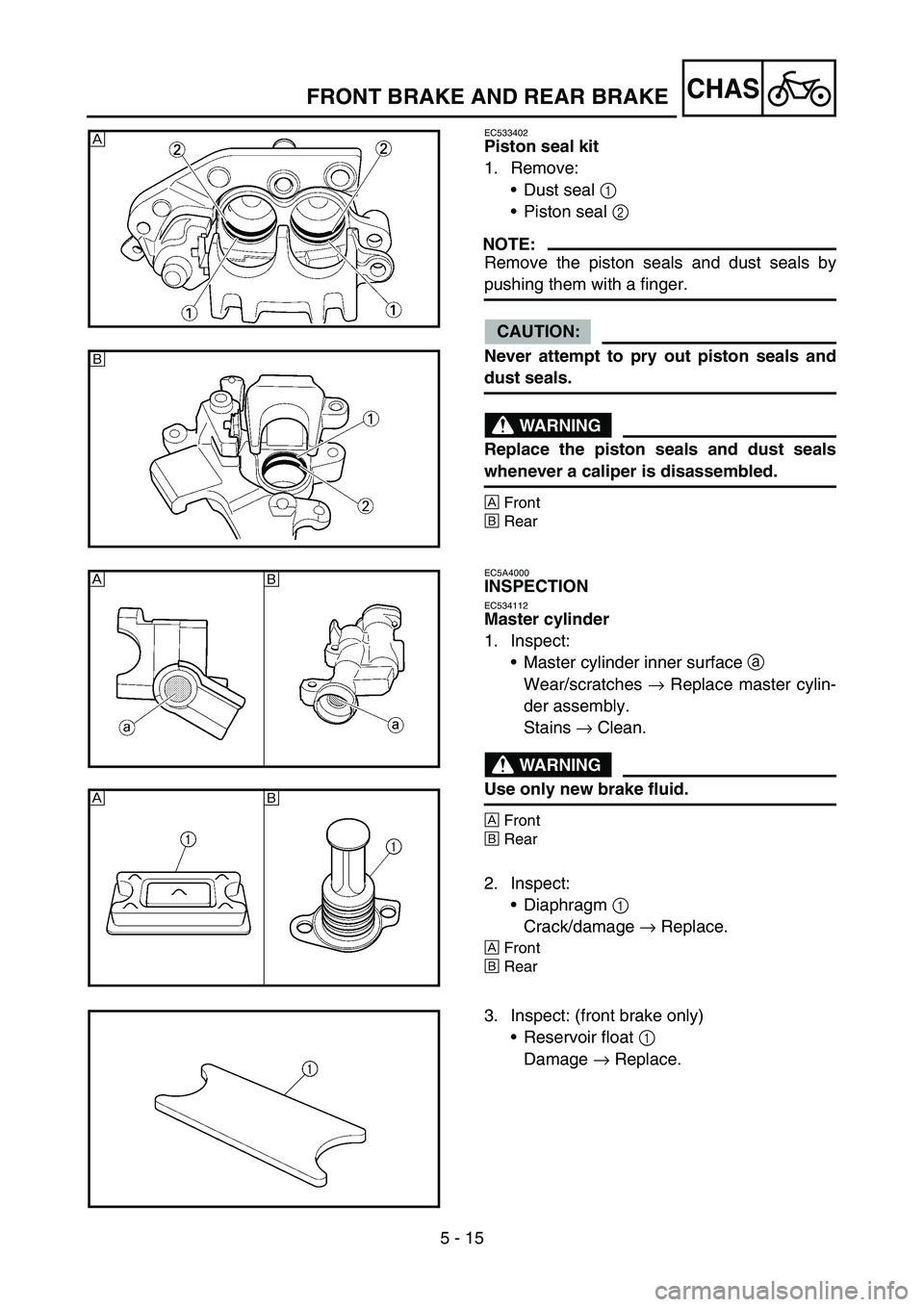 YAMAHA YZ450F 2006 Notices Demploi (in French) 5 - 15
CHASFRONT BRAKE AND REAR BRAKE
EC533402
Piston seal kit
1. Remove:
Dust seal 1
Piston seal 2
NOTE:
Remove the piston seals and dust seals by
pushing them with a finger.
CAUTION:
Never attem YAMAHA YZ450F 2006 Notices Demploi (in French) 5 - 15
CHASFRONT BRAKE AND REAR BRAKE
EC533402
Piston seal kit
1. Remove:
Dust seal 1
Piston seal 2
NOTE:
Remove the piston seals and dust seals by
pushing them with a finger.
CAUTION:
Never attem