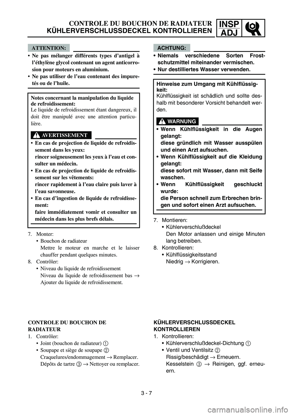 YAMAHA YZ450F 2005  Notices Demploi (in French) INSP
ADJCONTROLE DU BOUCHON DE RADIATEUR
KÜHLERVERSCHLUSSDECKEL KONTROLLIEREN
ACHTUNG:
Niemals verschiedene Sorten Frost-
schutzmittel miteinander vermischen.
Nur destilliertes Wasser verwenden.
7.