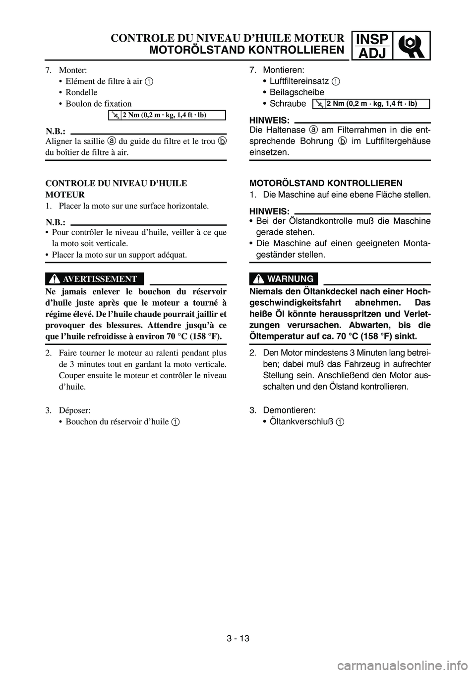 YAMAHA YZ450F 2005 Notices Demploi (in French) INSP
ADJCONTROLE DU NIVEAU D’HUILE MOTEUR
MOTORÖLSTAND KONTROLLIEREN
7. Montieren:
Luftfiltereinsatz 1
Beilagscheibe
Schraube
HINWEIS:
Die Haltenase a am Filterrahmen in die ent-
sprechende Boh YAMAHA YZ450F 2005 Notices Demploi (in French) INSP
ADJCONTROLE DU NIVEAU D’HUILE MOTEUR
MOTORÖLSTAND KONTROLLIEREN
7. Montieren:
Luftfiltereinsatz 1
Beilagscheibe
Schraube
HINWEIS:
Die Haltenase a am Filterrahmen in die ent-
sprechende Boh
