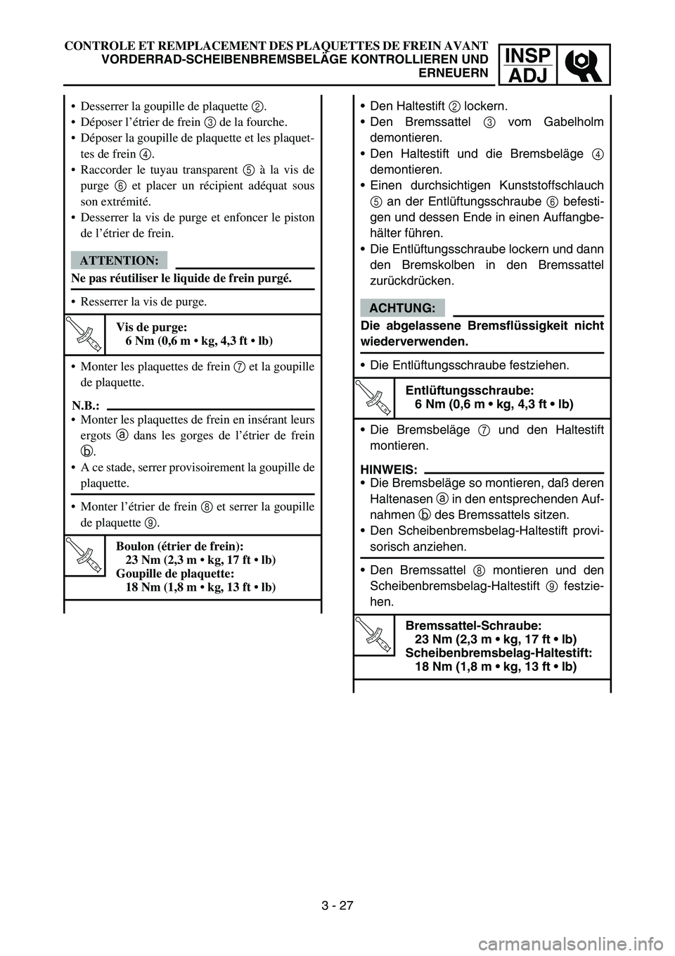 YAMAHA YZ450F 2005  Notices Demploi (in French) INSP
ADJ
CONTROLE ET REMPLACEMENT DES PLAQUETTES DE FREIN AVANT
VORDERRAD-SCHEIBENBREMSBELÄGE KONTROLLIEREN UND
ERNEUERN
Den Haltestift 2 lockern.
Den Bremssattel 3 vom Gabelholm
demontieren.
Den 