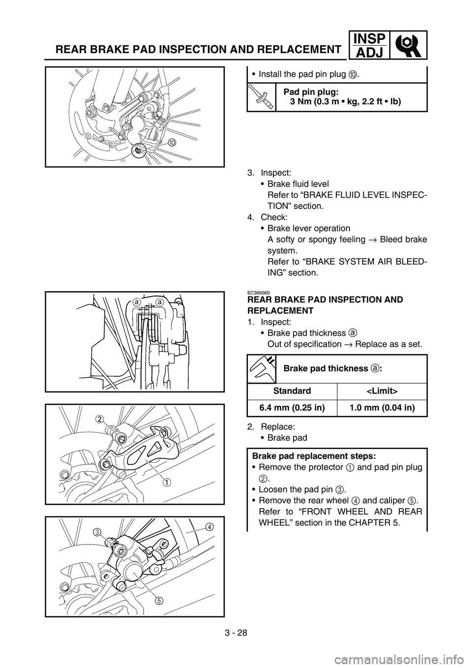 YAMAHA YZ450F 2005  Betriebsanleitungen (in German) 3 - 28
INSP
ADJ
REAR BRAKE PAD INSPECTION AND REPLACEMENT
3. Inspect:
Brake fluid level
Refer to “BRAKE FLUID LEVEL INSPEC-
TION” section.
4. Check:
Brake lever operation
A softy or spongy feeli