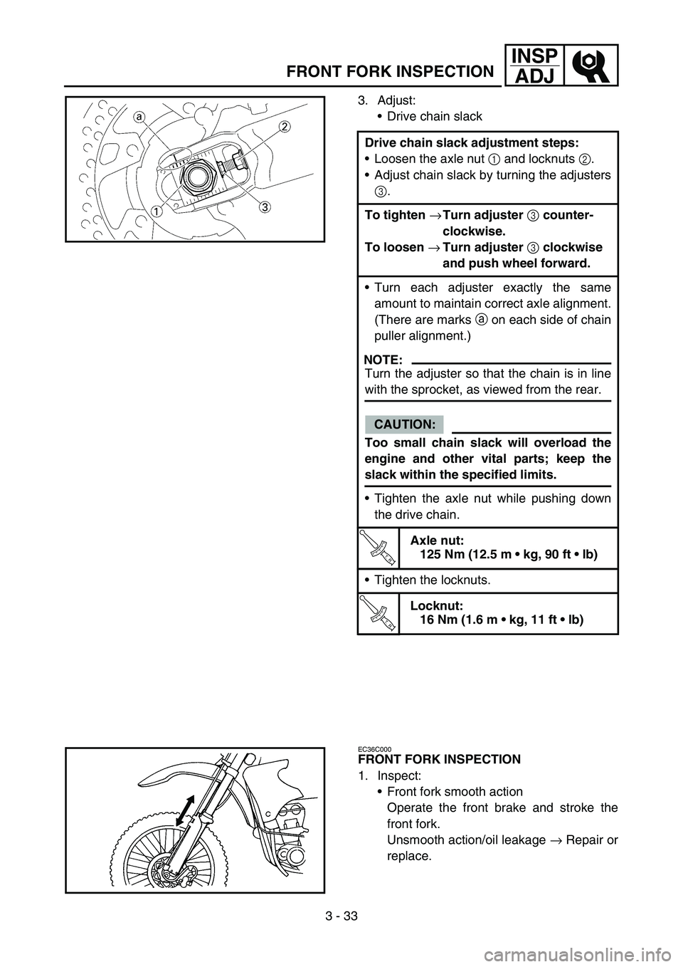 YAMAHA YZ450F 2005 Owners Manual 3 - 33
INSP
ADJ
FRONT FORK INSPECTION
3. Adjust:
Drive chain slack
Drive chain slack adjustment steps:
Loosen the axle nut 1 and locknuts 2.
Adjust chain slack by turning the adjusters
3.
To tighte YAMAHA YZ450F 2005 Owners Manual 3 - 33
INSP
ADJ
FRONT FORK INSPECTION
3. Adjust:
Drive chain slack
Drive chain slack adjustment steps:
Loosen the axle nut 1 and locknuts 2.
Adjust chain slack by turning the adjusters
3.
To tighte