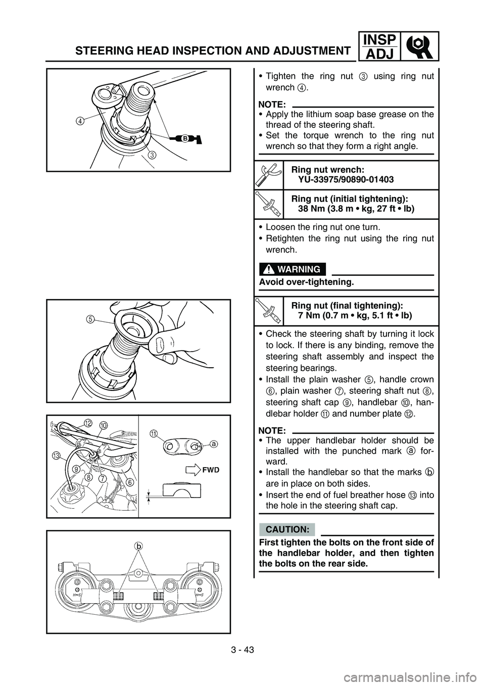 YAMAHA YZ450F 2005  Notices Demploi (in French) 3 - 43
INSP
ADJ
STEERING HEAD INSPECTION AND ADJUSTMENT
Tighten the ring nut 3 using ring nut
wrench 4.
NOTE:
Apply the lithium soap base grease on the
thread of the steering shaft.
Set the torque 