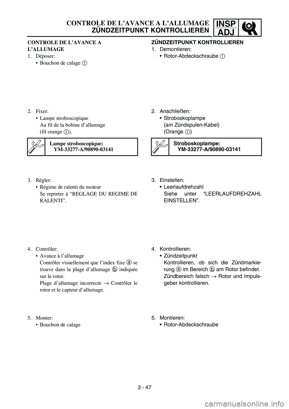 YAMAHA YZ450F 2005  Notices Demploi (in French) INSP
ADJCONTROLE DE L’AVANCE A L’ALLUMAGE
ZÜNDZEITPUNKT KONTROLLIEREN
ZÜNDZEITPUNKT KONTROLLIEREN
1. Demontieren:
Rotor-Abdeckschraube 1 
2. Anschließen:
Stroboskoplampe
(am Zündspulen-Kabel