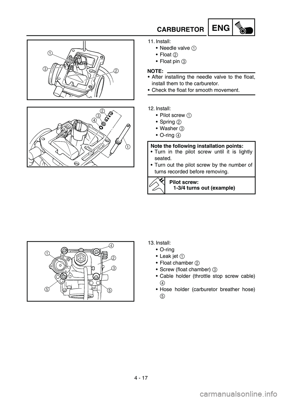 YAMAHA YZ450F 2005 Notices Demploi (in French) 4 - 17
ENGCARBURETOR
11. Install:
Needle valve 1
Float 2
Float pin 3
NOTE:
After installing the needle valve to the float,
install them to the carburetor.
Check the float for smooth movement.
YAMAHA YZ450F 2005 Notices Demploi (in French) 4 - 17
ENGCARBURETOR
11. Install:
Needle valve 1
Float 2
Float pin 3
NOTE:
After installing the needle valve to the float,
install them to the carburetor.
Check the float for smooth movement.