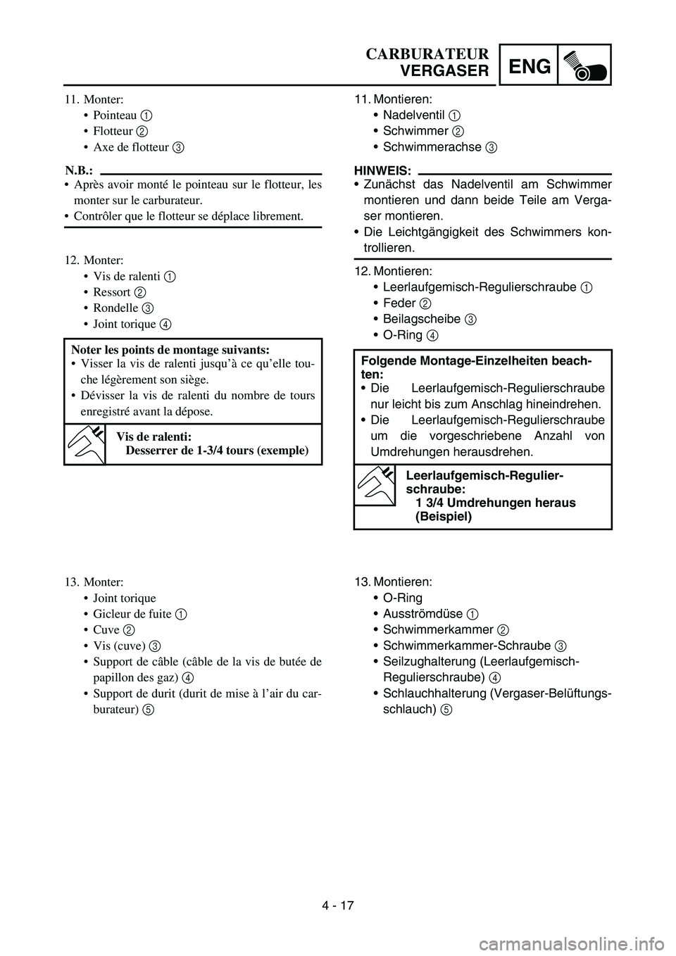 YAMAHA YZ450F 2005 Notices Demploi (in French) 4 - 17
ENG
11. Montieren:
Nadelventil 1
Schwimmer 2
Schwimmerachse 3
HINWEIS:
Zunächst das Nadelventil am Schwimmer
montieren und dann beide Teile am Verga-
ser montieren.
Die Leichtgängigke YAMAHA YZ450F 2005 Notices Demploi (in French) 4 - 17
ENG
11. Montieren:
Nadelventil 1
Schwimmer 2
Schwimmerachse 3
HINWEIS:
Zunächst das Nadelventil am Schwimmer
montieren und dann beide Teile am Verga-
ser montieren.
Die Leichtgängigke