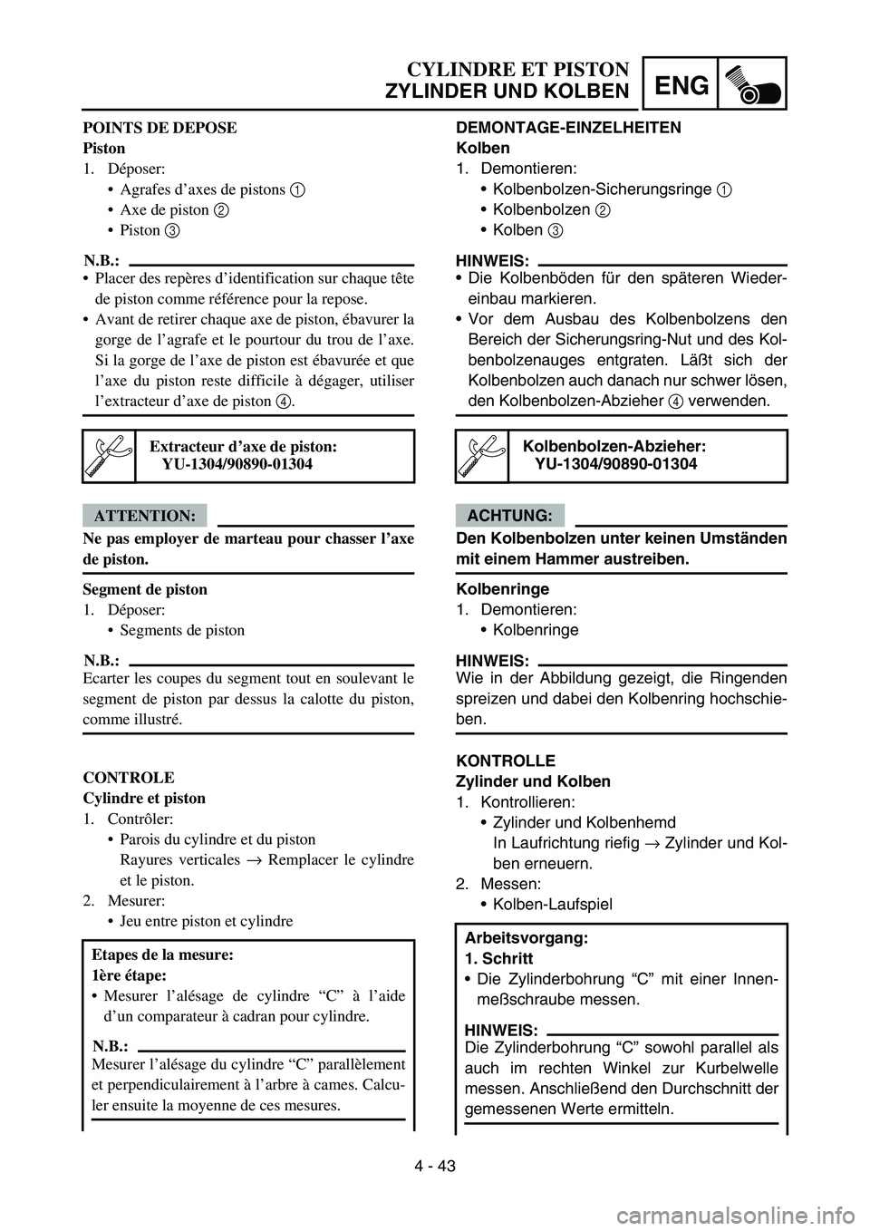 YAMAHA YZ450F 2005 Notices Demploi (in French) 4 - 43
ENG
DEMONTAGE-EINZELHEITEN
Kolben
1. Demontieren:
Kolbenbolzen-Sicherungsringe 1
Kolbenbolzen 2
Kolben 3
HINWEIS:
Die Kolbenböden für den späteren Wieder-
einbau markieren.
Vor dem A YAMAHA YZ450F 2005 Notices Demploi (in French) 4 - 43
ENG
DEMONTAGE-EINZELHEITEN
Kolben
1. Demontieren:
Kolbenbolzen-Sicherungsringe 1
Kolbenbolzen 2
Kolben 3
HINWEIS:
Die Kolbenböden für den späteren Wieder-
einbau markieren.
Vor dem A