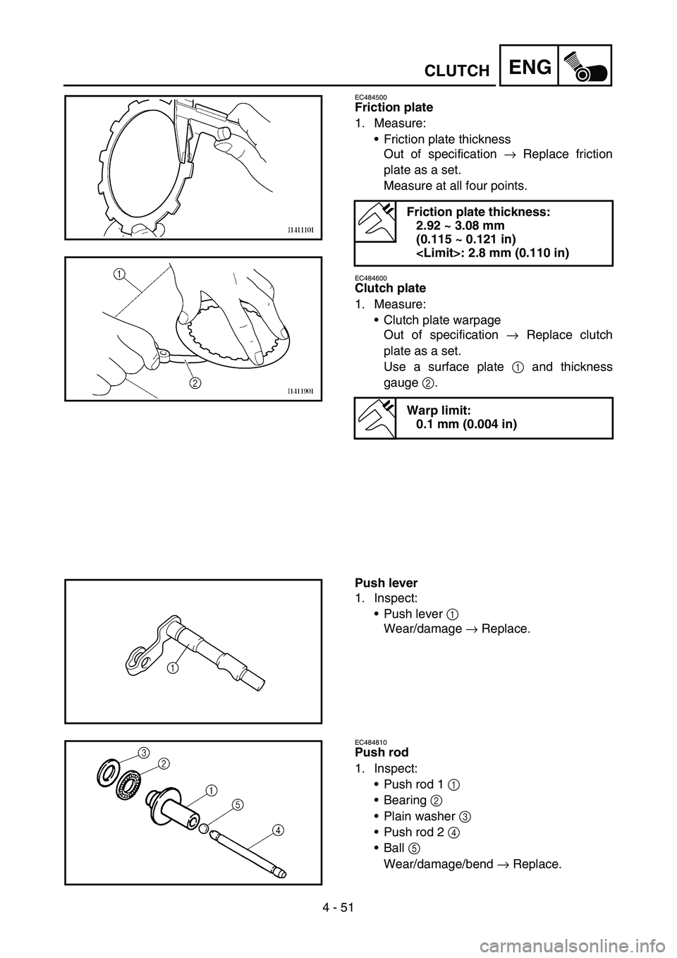YAMAHA YZ450F 2005 Notices Demploi (in French) 4 - 51
ENGCLUTCH
EC484500
Friction plate
1. Measure:
Friction plate thickness
Out of specification → Replace friction
plate as a set.
Measure at all four points.
EC484600
Clutch plate
1. Measure:
YAMAHA YZ450F 2005 Notices Demploi (in French) 4 - 51
ENGCLUTCH
EC484500
Friction plate
1. Measure:
Friction plate thickness
Out of specification → Replace friction
plate as a set.
Measure at all four points.
EC484600
Clutch plate
1. Measure:

