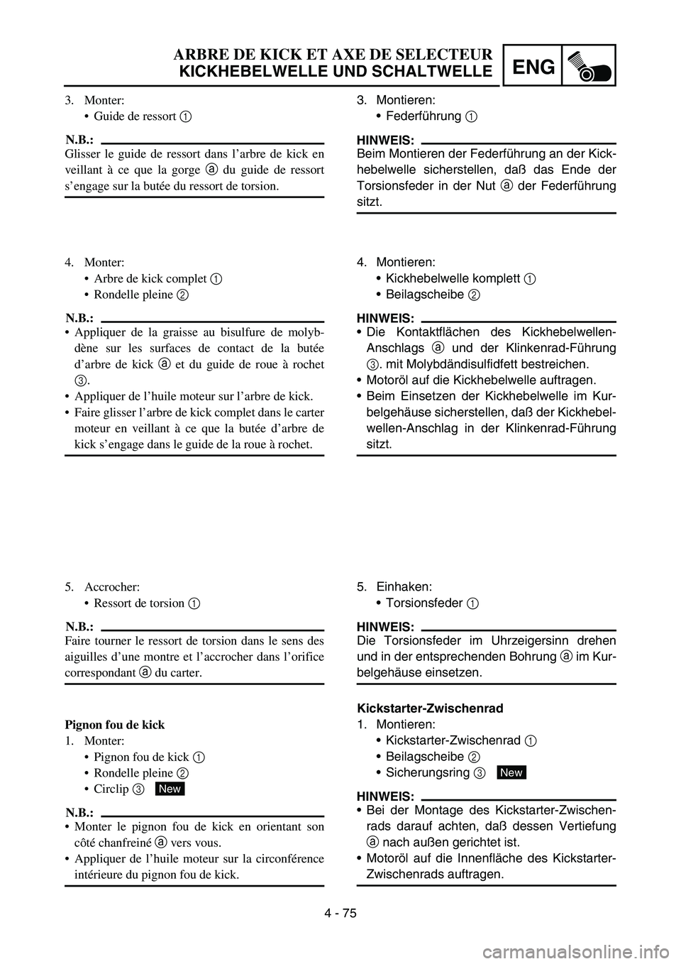 YAMAHA YZ450F 2005 User Guide 4 - 75
ENG
3. Montieren:
Federführung 1
HINWEIS:
Beim Montieren der Federführung an der Kick-
hebelwelle sicherstellen, daß das Ende der
Torsionsfeder in der Nut a der Federführung
sitzt.
4. Mon YAMAHA YZ450F 2005 User Guide 4 - 75
ENG
3. Montieren:
Federführung 1
HINWEIS:
Beim Montieren der Federführung an der Kick-
hebelwelle sicherstellen, daß das Ende der
Torsionsfeder in der Nut a der Federführung
sitzt.
4. Mon