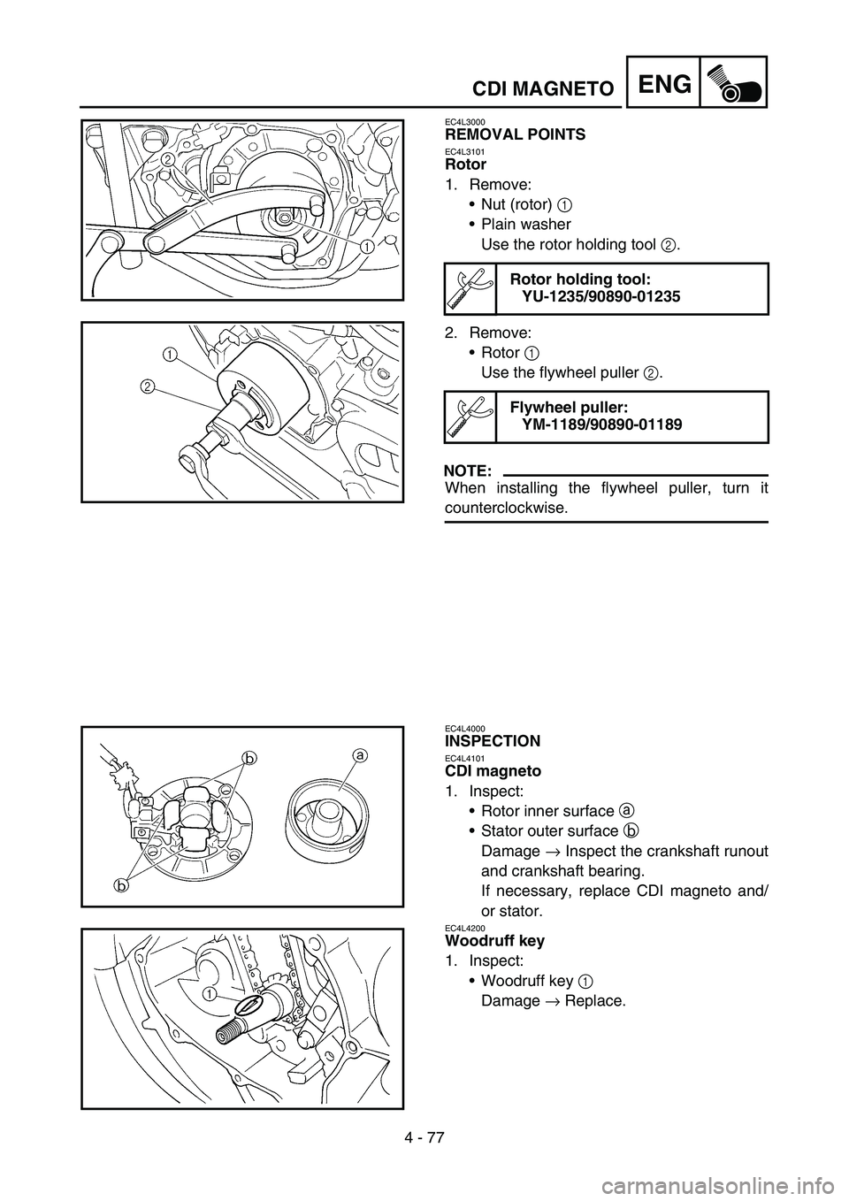 YAMAHA YZ450F 2005 Owners Manual 4 - 77
ENGCDI MAGNETO
EC4L3000
REMOVAL POINTS
EC4L3101
Rotor
1. Remove:
Nut (rotor) 1
Plain washer
Use the rotor holding tool 2.
2. Remove:
Rotor 1
Use the flywheel puller 2.
NOTE:
When installin YAMAHA YZ450F 2005 Owners Manual 4 - 77
ENGCDI MAGNETO
EC4L3000
REMOVAL POINTS
EC4L3101
Rotor
1. Remove:
Nut (rotor) 1
Plain washer
Use the rotor holding tool 2.
2. Remove:
Rotor 1
Use the flywheel puller 2.
NOTE:
When installin