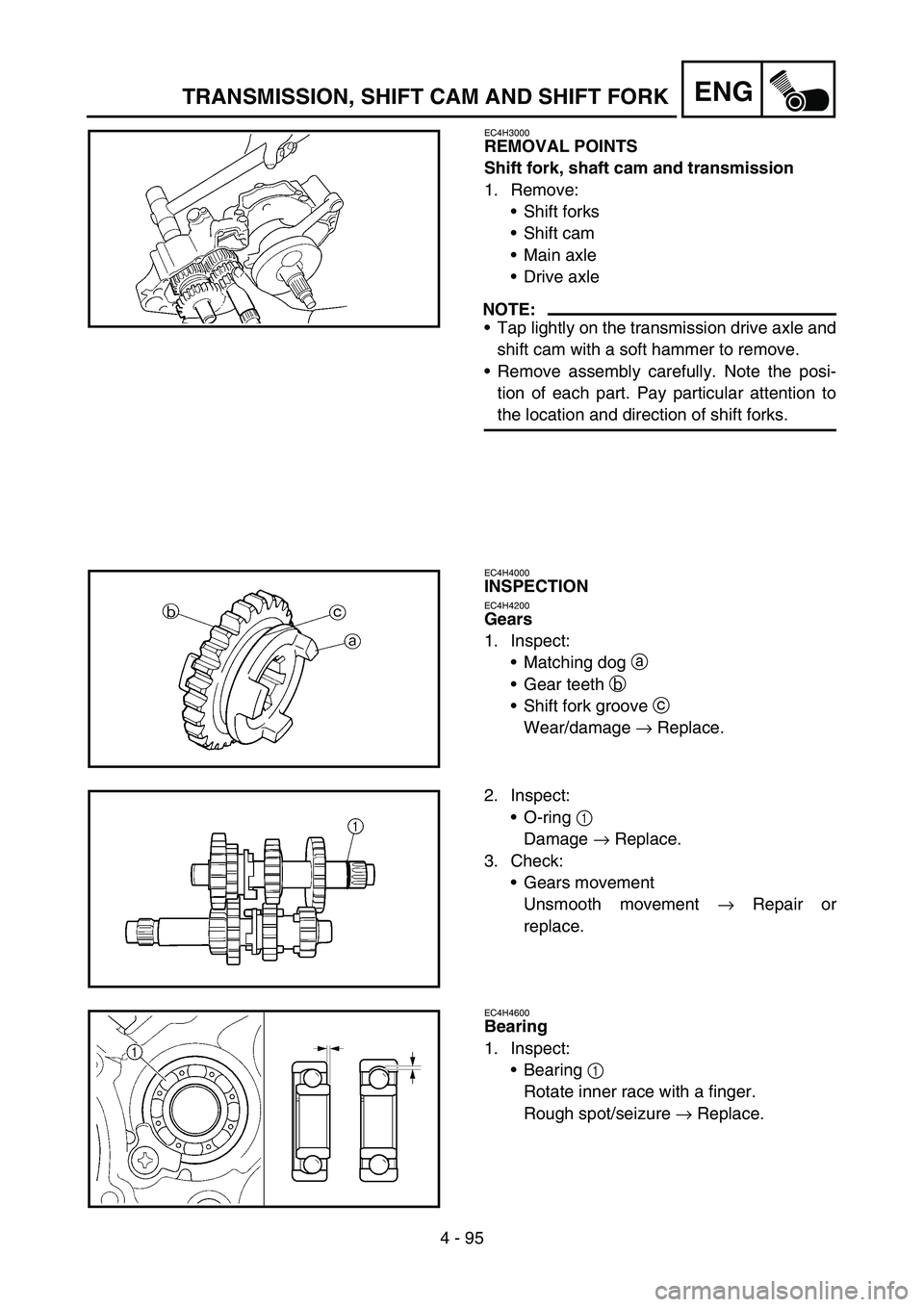 YAMAHA YZ450F 2005 Notices Demploi (in French) 4 - 95
ENGTRANSMISSION, SHIFT CAM AND SHIFT FORK
EC4H3000
REMOVAL POINTS
Shift fork, shaft cam and transmission
1. Remove:
Shift forks
Shift cam
Main axle
Drive axle
NOTE:
Tap lightly on the tran YAMAHA YZ450F 2005 Notices Demploi (in French) 4 - 95
ENGTRANSMISSION, SHIFT CAM AND SHIFT FORK
EC4H3000
REMOVAL POINTS
Shift fork, shaft cam and transmission
1. Remove:
Shift forks
Shift cam
Main axle
Drive axle
NOTE:
Tap lightly on the tran
