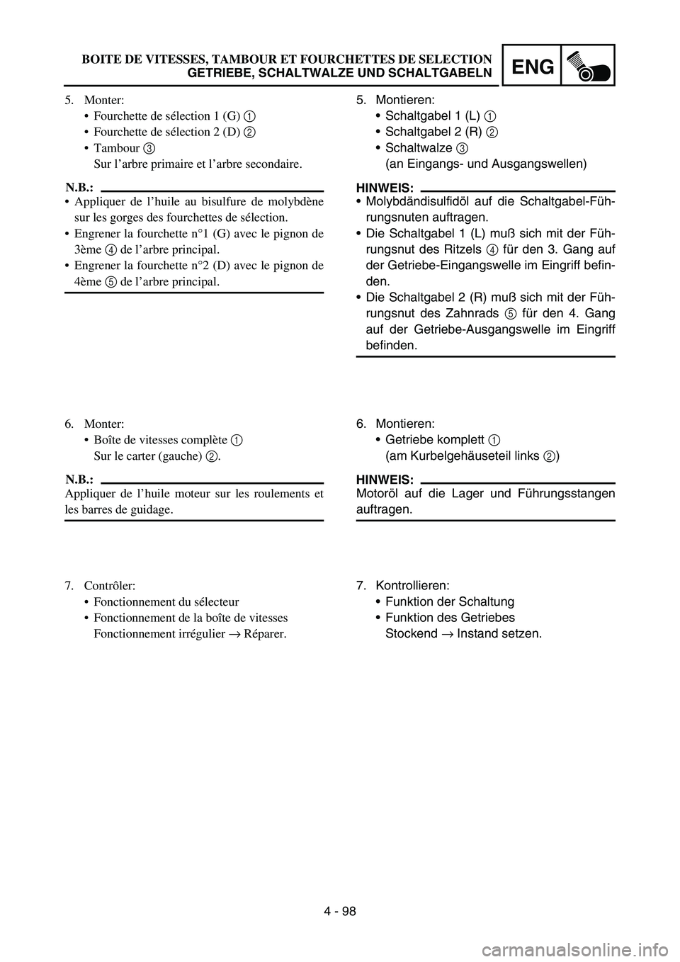 YAMAHA YZ450F 2005 Notices Demploi (in French) 4 - 98
ENG
5. Montieren:
Schaltgabel 1 (L) 1
Schaltgabel 2 (R) 2
Schaltwalze 3
(an Eingangs- und Ausgangswellen)
HINWEIS:
Molybdändisulfidöl auf die Schaltgabel-Füh-
rungsnuten auftragen.
D YAMAHA YZ450F 2005 Notices Demploi (in French) 4 - 98
ENG
5. Montieren:
Schaltgabel 1 (L) 1
Schaltgabel 2 (R) 2
Schaltwalze 3
(an Eingangs- und Ausgangswellen)
HINWEIS:
Molybdändisulfidöl auf die Schaltgabel-Füh-
rungsnuten auftragen.
D
