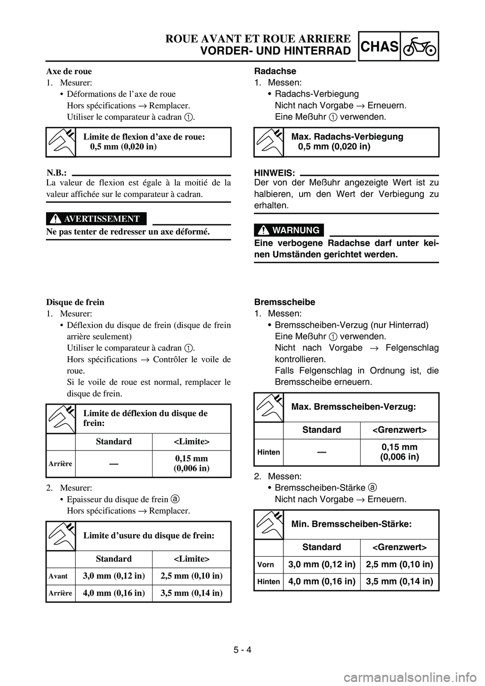 YAMAHA YZ450F 2005 Notices Demploi (in French) 5 - 4
CHAS
Axe de roue
1. Mesurer:
Déformations de l’axe de roue
Hors spécifications → Remplacer.
Utiliser le comparateur à cadran 1.
N.B.:
La valeur de flexion est égale à la moitié de la
YAMAHA YZ450F 2005 Notices Demploi (in French) 5 - 4
CHAS
Axe de roue
1. Mesurer:
Déformations de l’axe de roue
Hors spécifications → Remplacer.
Utiliser le comparateur à cadran 1.
N.B.:
La valeur de flexion est égale à la moitié de la