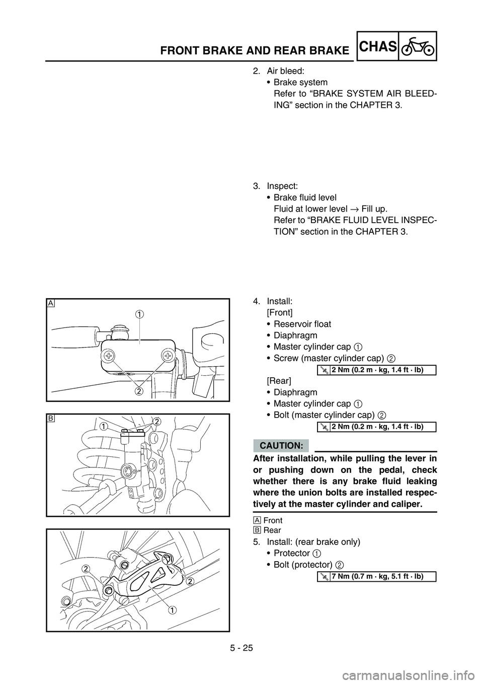 YAMAHA YZ450F 2005 User Guide 5 - 25
CHASFRONT BRAKE AND REAR BRAKE
2. Air bleed:
Brake system
Refer to “BRAKE SYSTEM AIR BLEED-
ING” section in the CHAPTER 3.
3. Inspect:
Brake fluid level
Fluid at lower level → Fill up.
YAMAHA YZ450F 2005 User Guide 5 - 25
CHASFRONT BRAKE AND REAR BRAKE
2. Air bleed:
Brake system
Refer to “BRAKE SYSTEM AIR BLEED-
ING” section in the CHAPTER 3.
3. Inspect:
Brake fluid level
Fluid at lower level → Fill up.
