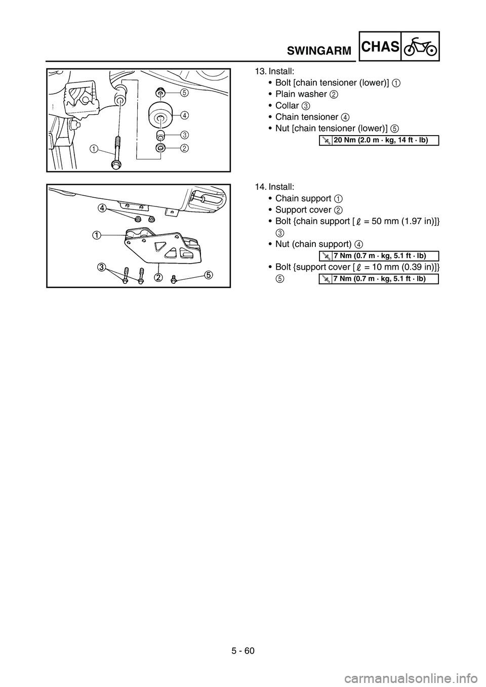 YAMAHA YZ450F 2005  Notices Demploi (in French) 5 - 60
CHAS
13. Install:
Bolt [chain tensioner (lower)] 1 
Plain washer 2 
Collar 3 
Chain tensioner 4 
Nut [chain tensioner (lower)] 5 
T R..20 Nm (2.0 m · kg, 14 ft · lb)
14. Install:
Chain 