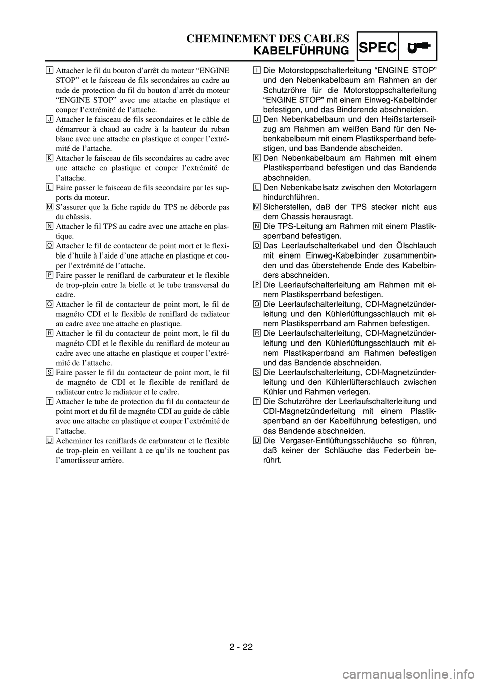 YAMAHA YZ450F 2004 User Guide SPEC
2 - 22
CHEMINEMENT DES CABLES
KABELFÜHRUNG
ÈDie Motorstoppschalterleitung “ENGINE STOP”
und den Nebenkabelbaum am Rahmen an der
Schutzröhre für die Motorstoppschalterleitung
“ENGINE STO