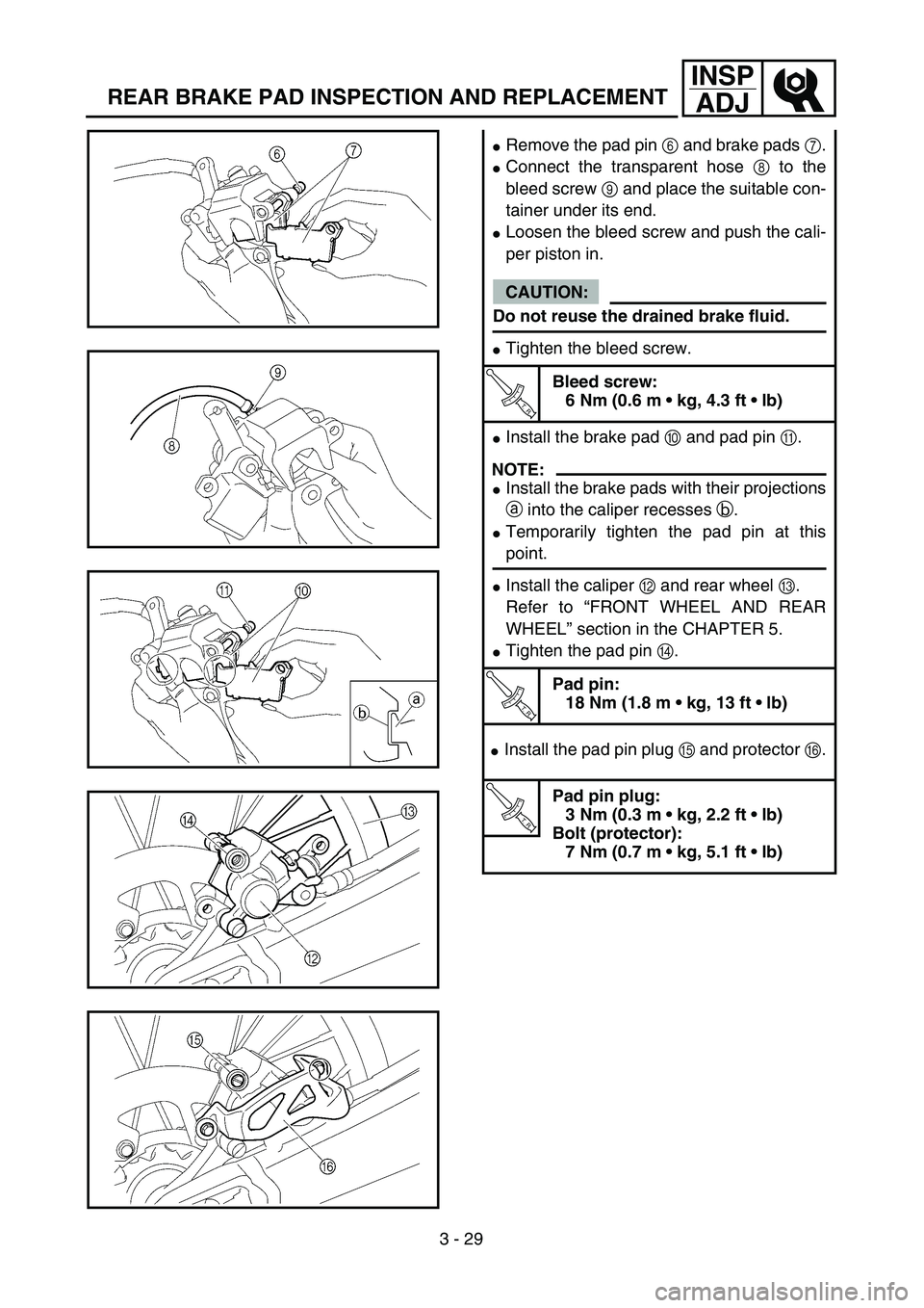 YAMAHA YZ450F 2004  Owners Manual 3 - 29
INSP
ADJ
REAR BRAKE PAD INSPECTION AND REPLACEMENT
Remove the pad pin 6 and brake pads 7.
Connect the transparent hose 8 to the
bleed screw 9 and place the suitable con-
tainer under its end.