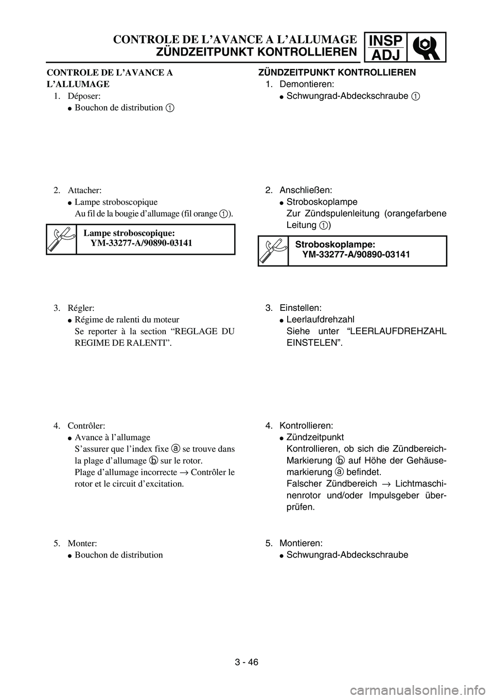 YAMAHA YZ450F 2004  Betriebsanleitungen (in German) INSP
ADJ
ZÜNDZEITPUNKT KONTROLLIEREN
1. Demontieren:
Schwungrad-Abdeckschraube 1 
2. Anschließen:
Stroboskoplampe 
Zur Zündspulenleitung (orangefarbene
Leitung 1)
Stroboskoplampe:
YM-33277-A/9089