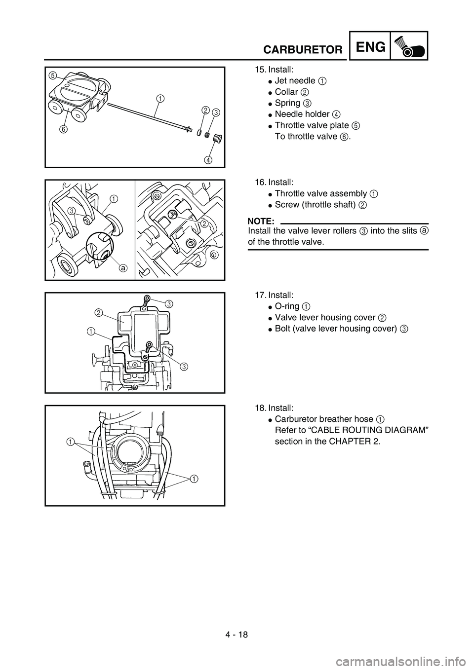 YAMAHA YZ450F 2004  Betriebsanleitungen (in German) 4 - 18
ENGCARBURETOR
15. Install:
Jet needle 1 
Collar 2 
Spring 3 
Needle holder 4 
Throttle valve plate 5 
To throttle valve 6.
5
6
1
2
3
4
16. Install:
Throttle valve assembly 1 
Screw (thro