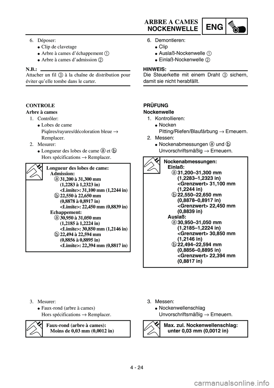 YAMAHA YZ450F 2004  Betriebsanleitungen (in German) 4 - 24
ENG
ARBRE A CAMES
NOCKENWELLE
6. Demontieren:
Clip
Auslaß-Nockenwelle 1 
Einlaß-Nockenwelle 2 
HINWEIS:
Die Steuerkette mit einem Draht 3 sichern,
damit sie nicht herabfällt.
PRÜFUNG
Noc