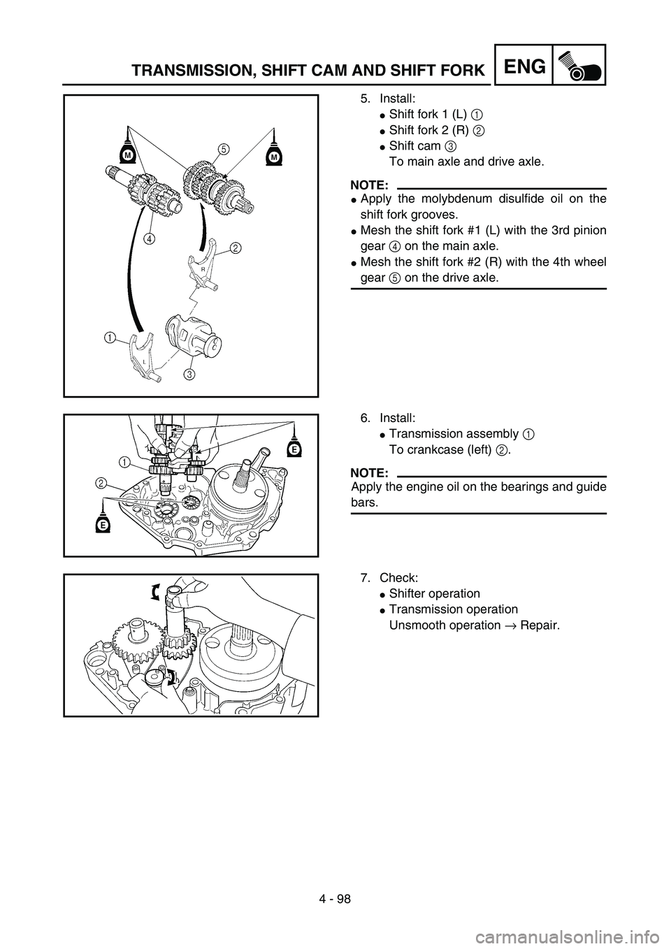 YAMAHA YZ450F 2004  Owners Manual 4 - 98
ENGTRANSMISSION, SHIFT CAM AND SHIFT FORK
5. Install:
Shift fork 1 (L) 1 
Shift fork 2 (R) 2 
Shift cam 3 
To main axle and drive axle.
NOTE:
Apply the molybdenum disulfide oil on the
shift