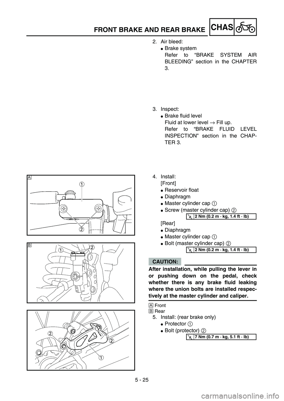 YAMAHA YZ450F 2004 User Guide 5 - 25
CHASFRONT BRAKE AND REAR BRAKE
2. Air bleed:
Brake system
Refer to “BRAKE SYSTEM AIR
BLEEDING” section in the CHAPTER
3.
3. Inspect:
Brake fluid level
Fluid at lower level → Fill up.
Re
