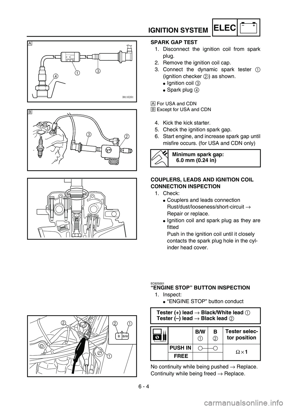 YAMAHA YZ450F 2004 User Guide 6 - 4
–+ELECIGNITION SYSTEM
SPARK GAP TEST
1. Disconnect the ignition coil from spark
plug.
2. Remove the ignition coil cap.
3. Connect the dynamic spark tester 1
(ignition checker 2) as shown.
Ign