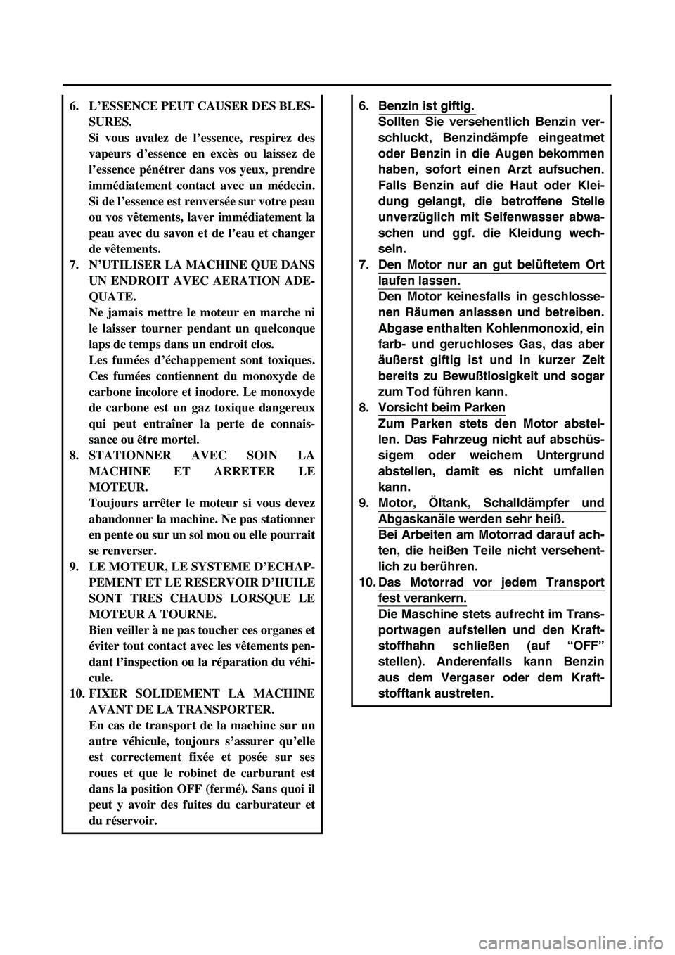 YAMAHA YZ450F 2004  Owners Manual  
6. Benzin ist giftig.
Sollten Sie versehentlich Benzin ver-
schluckt, Benzindämpfe eingeatmet
oder Benzin in die Augen bekommen
haben, sofort einen Arzt aufsuchen.
Falls Benzin auf die Haut oder Kl