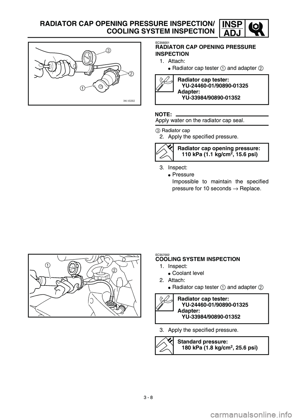YAMAHA YZ450F 2003  Notices Demploi (in French) 3 - 8
INSP
ADJRADIATOR CAP OPENING PRESSURE INSPECTION/
COOLING SYSTEM INSPECTION
EC356001
RADIATOR CAP OPENING PRESSURE 
INSPECTION
1. Attach:
Radiator cap tester 1 and adapter 2 
NOTE:
Apply water 