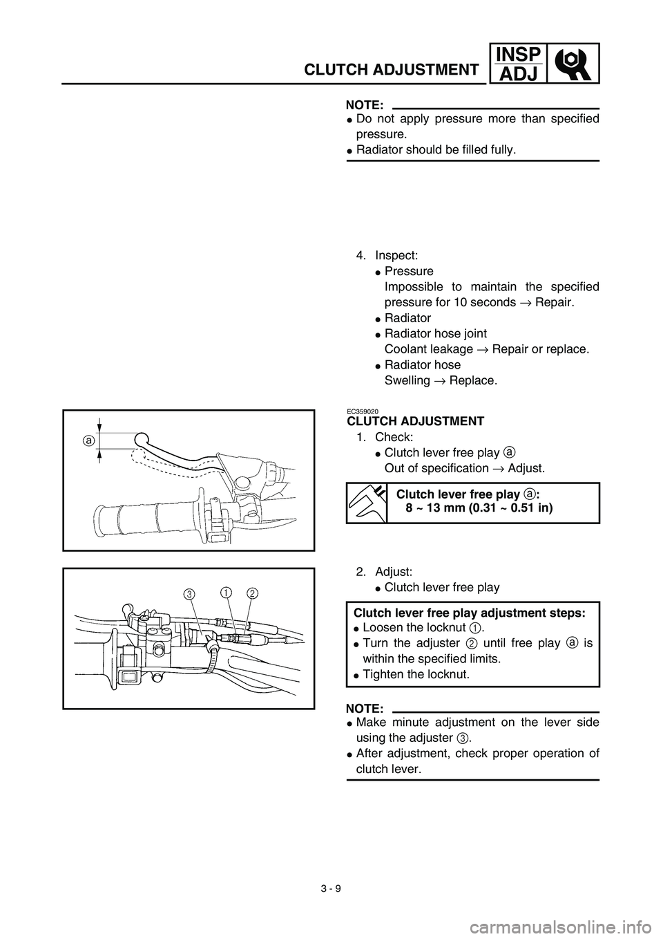 YAMAHA YZ450F 2003  Notices Demploi (in French) 3 - 9
INSP
ADJ
CLUTCH ADJUSTMENT
NOTE:
Do not apply pressure more than specified
pressure.
Radiator should be filled fully.
4. Inspect:
Pressure
Impossible to maintain the specified
pressure for 10
