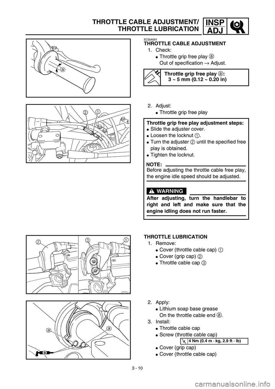 YAMAHA YZ450F 2003  Betriebsanleitungen (in German) 3 - 10
INSP
ADJTHROTTLE CABLE ADJUSTMENT/
THROTTLE LUBRICATION
EC35A001
THROTTLE CABLE ADJUSTMENT
1. Check:
Throttle grip free play a 
Out of specification → Adjust.
Throttle grip free play a:
3 ~ 