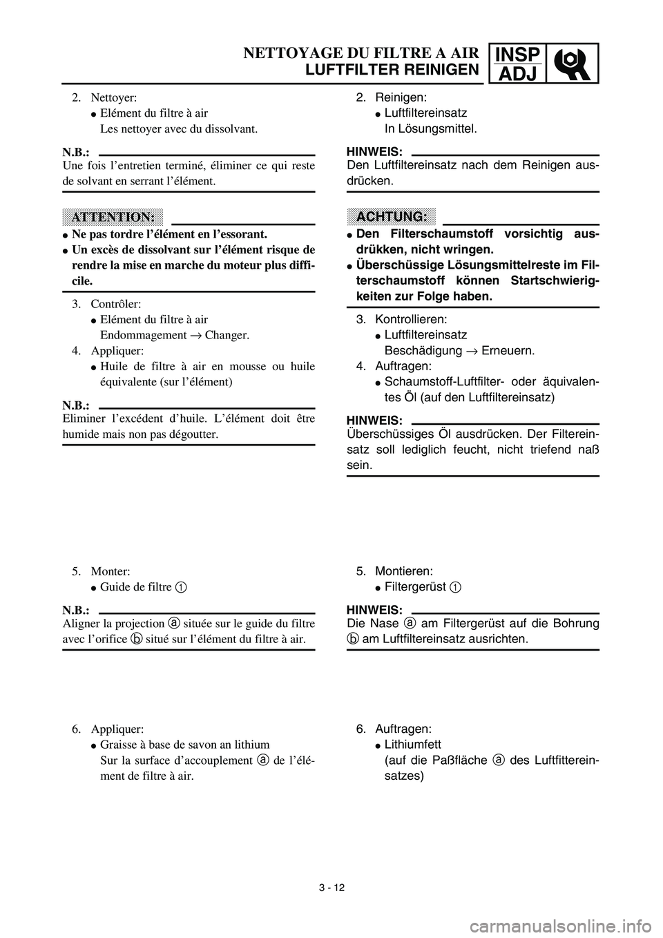 YAMAHA YZ450F 2003  Owners Manual INSP
ADJNETTOYAGE DU FILTRE A AIR
LUFTFILTER REINIGEN
2. Reinigen:
Luftfiltereinsatz
In Lösungsmittel.
HINWEIS:
Den Luftfiltereinsatz nach dem Reinigen aus-
drücken.
ACHTUNG:
Den Filterschaumstoff