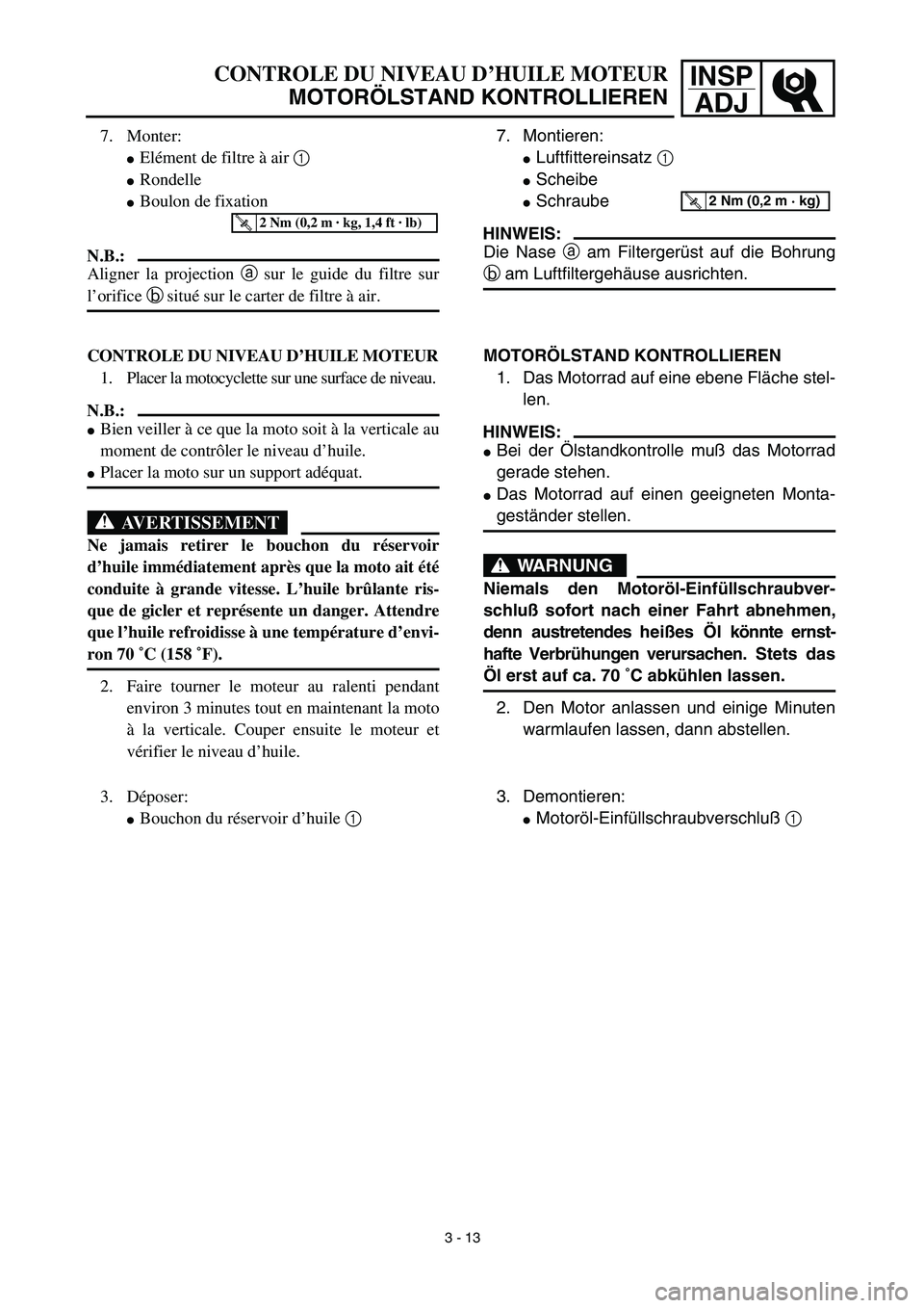 YAMAHA YZ450F 2003  Notices Demploi (in French) INSP
ADJCONTROLE DU NIVEAU D’HUILE MOTEUR
MOTORÖLSTAND KONTROLLIEREN
7. Montieren:
Luftfittereinsatz 1 
Scheibe
Schraube
HINWEIS:
Die Nase a am Filtergerüst auf die Bohrung
b am Luftfiltergehä